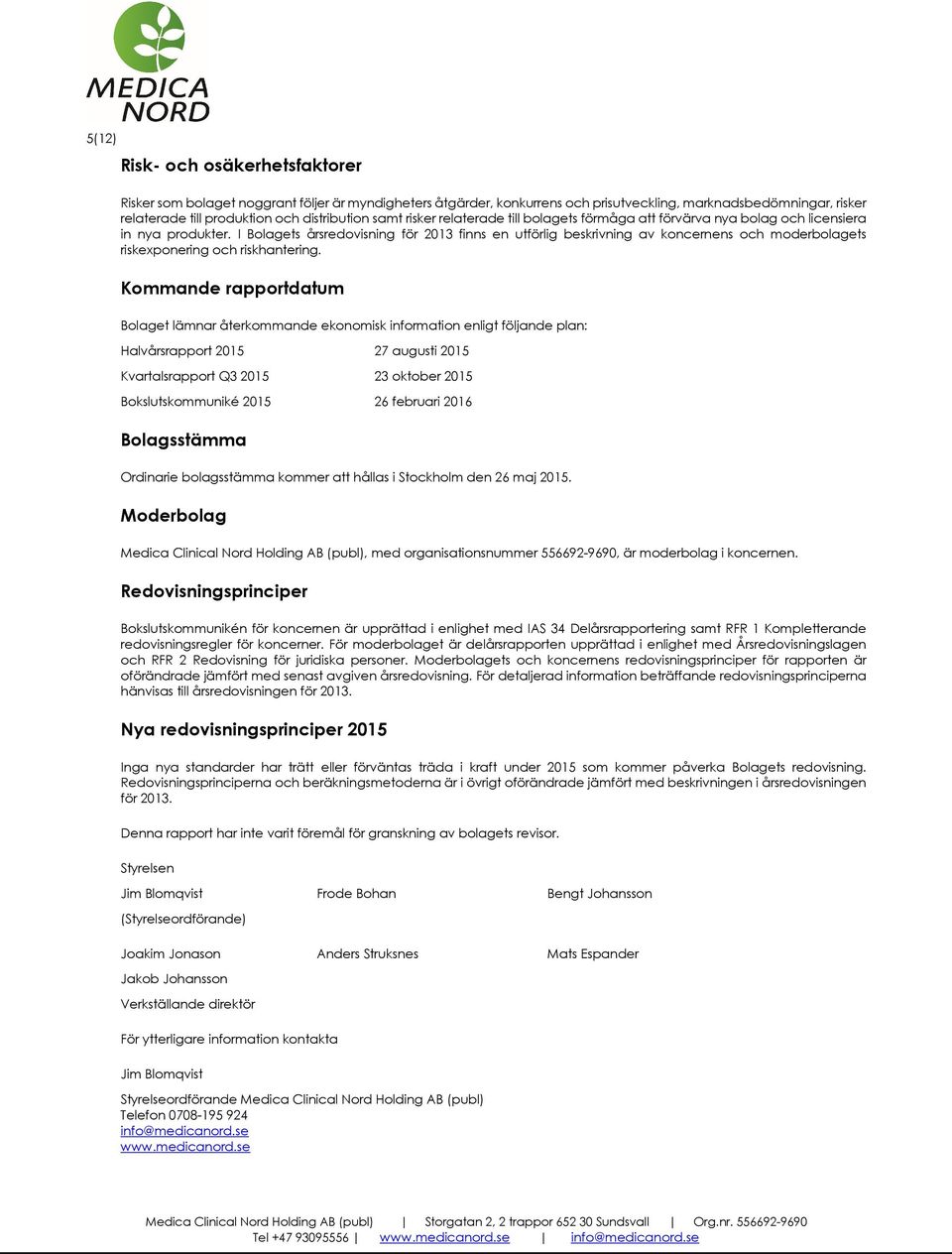 I Bolagets årsredovisning för 2013 finns en utförlig beskrivning av koncernens och moderbolagets riskexponering och riskhantering.