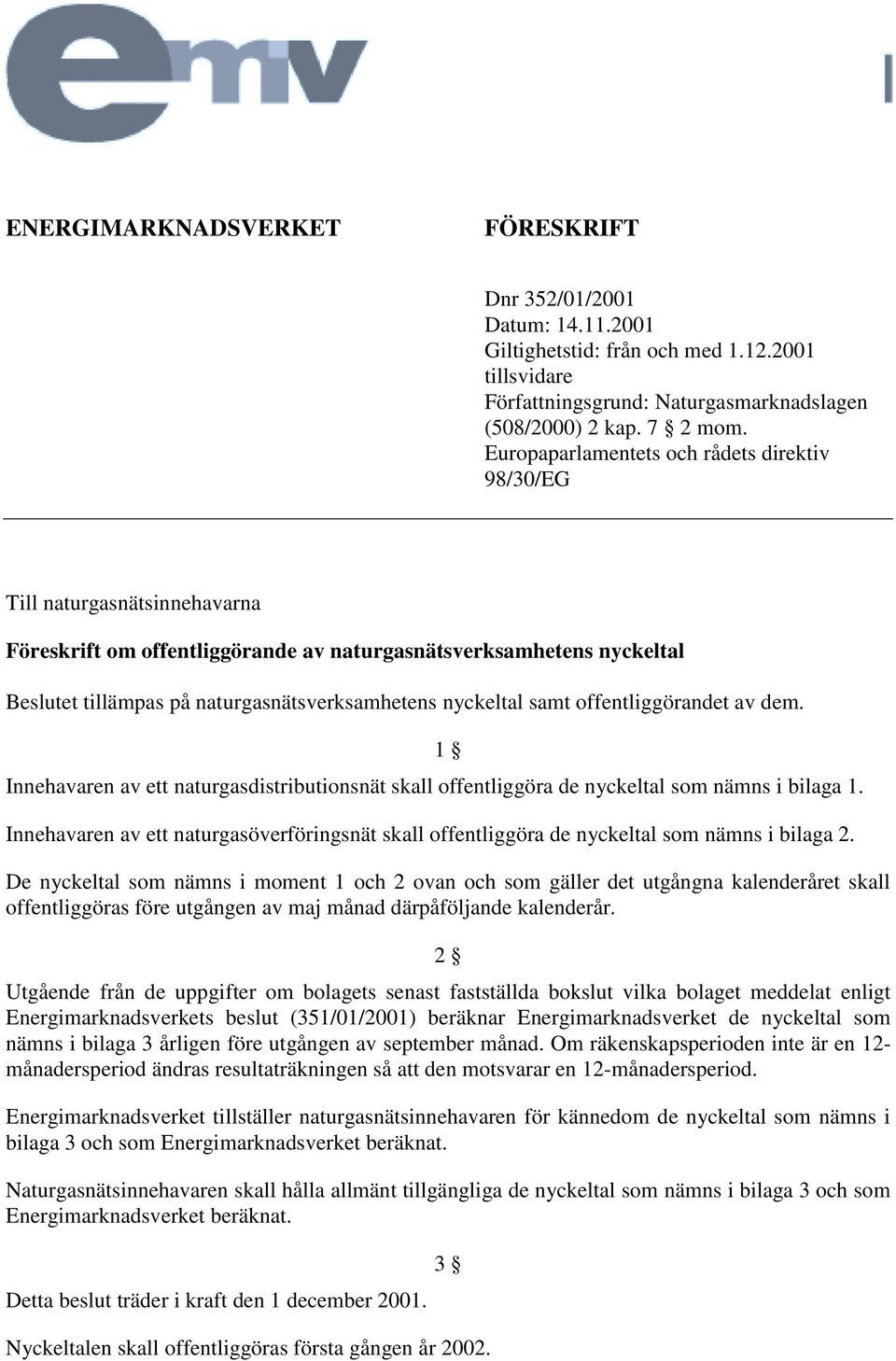 nyckeltal samt offentliggörandet av dem. 1 Innehavaren av ett naturgasdistributionsnät skall offentliggöra de nyckeltal som nämns i bilaga 1.