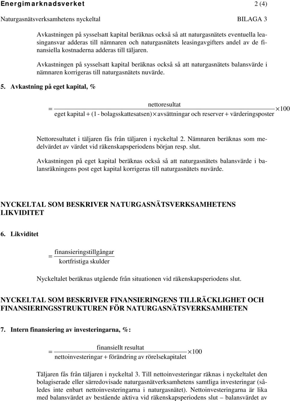 Avkastningen på sysselsatt kapital beräknas också så att naturgasnätets balansvärde i nämnaren korrigeras till naturgasnätets nuvärde. 5.