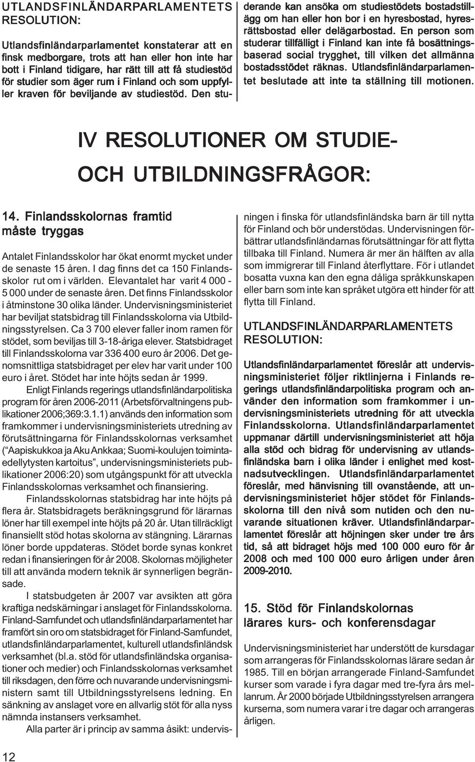 Den stu- derande kan ansöka om studiestödets bostadstillägg om han eller hon bor i en hyresbostad, hyres- rättsbostad eller delägarbostad.