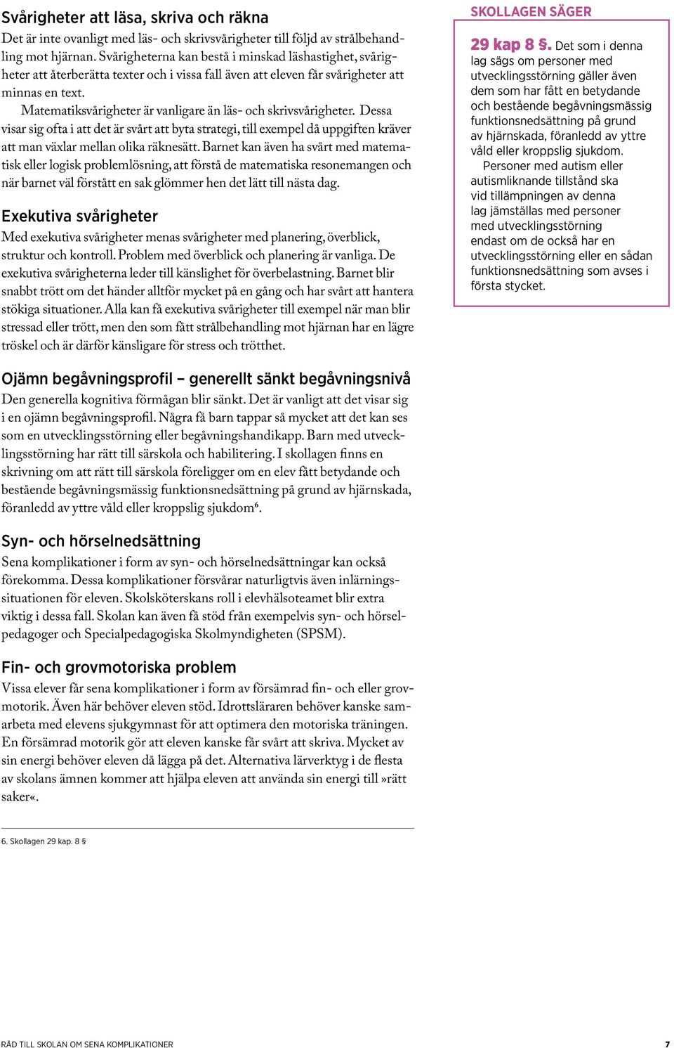 Matematiksvårigheter är vanligare än läs- och skrivsvårigheter. Dessa visar sig ofta i att det är svårt att byta strategi, till exempel då uppgiften kräver att man växlar mellan olika räknesätt.