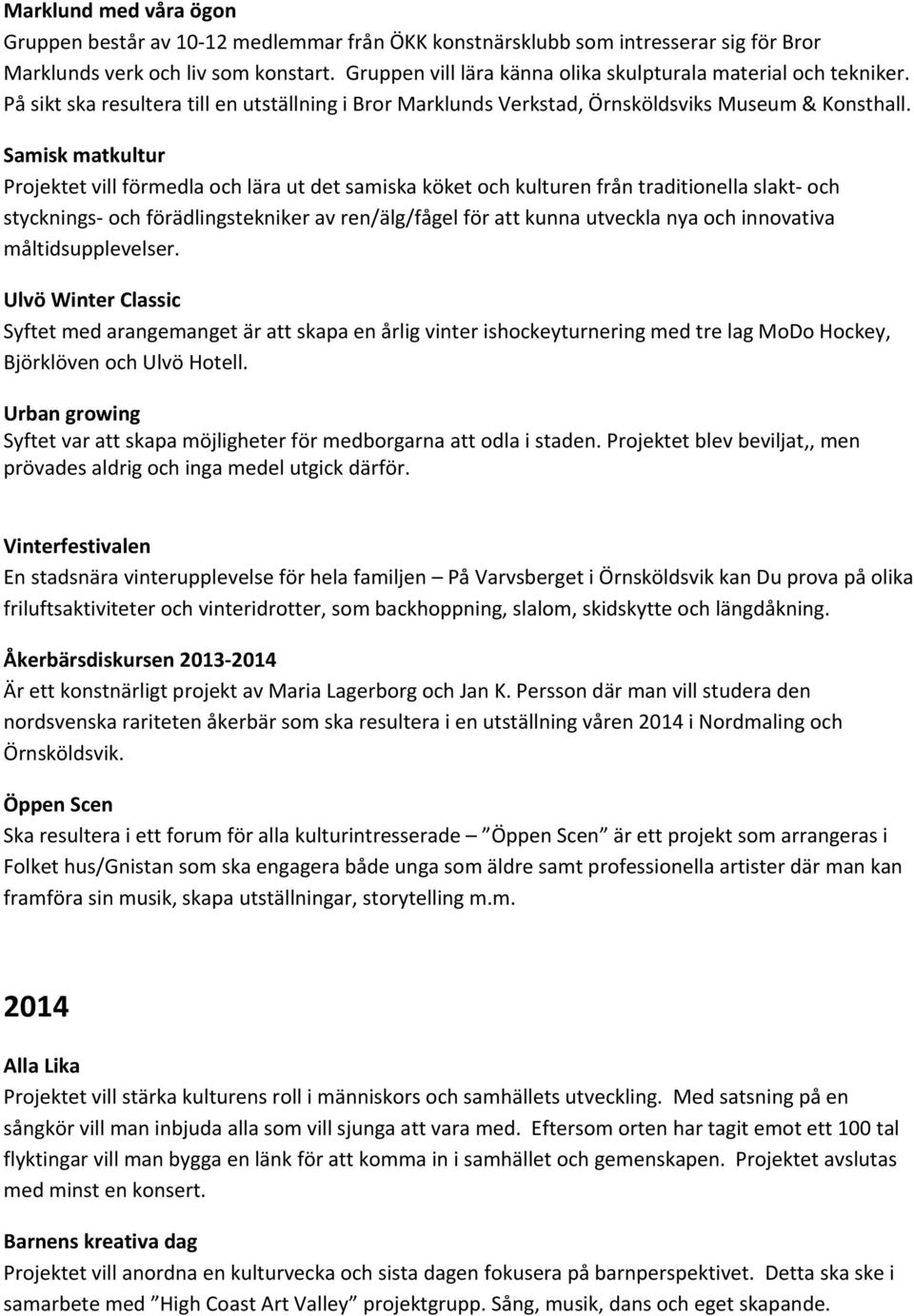 Samisk matkultur Projektet vill förmedla och lära ut det samiska köket och kulturen från traditionella slakt och stycknings och förädlingstekniker av ren/älg/fågel för att kunna utveckla nya och