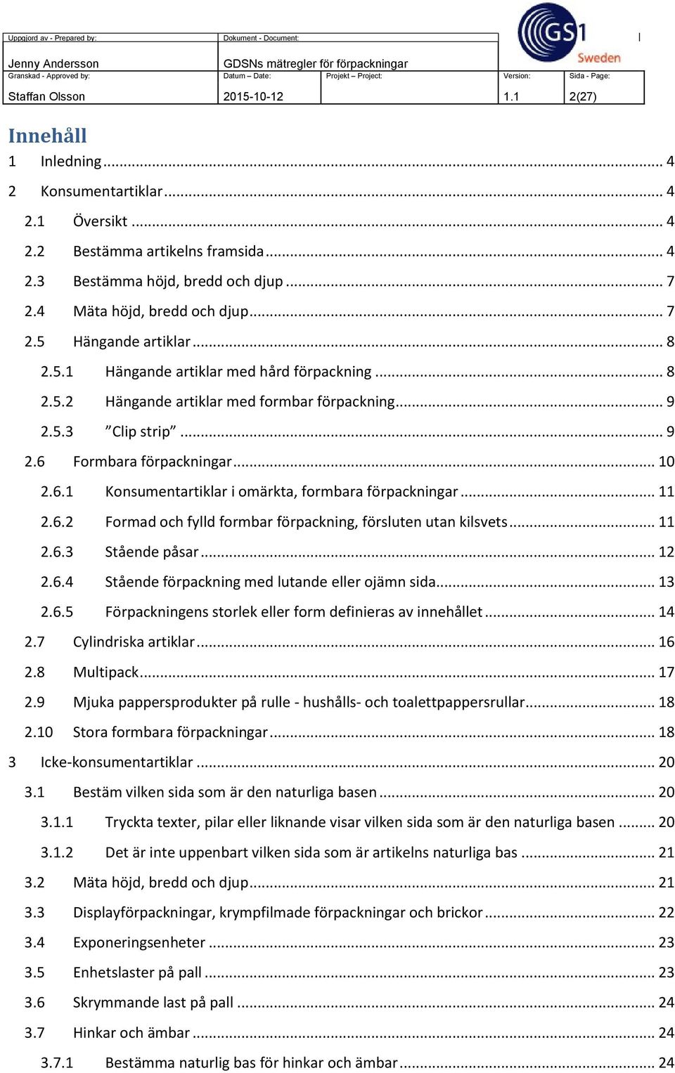 .. 10 2.6.1 Konsumentartiklar i omärkta, formbara förpackningar... 11 2.6.2 Formad och fylld formbar förpackning, försluten utan kilsvets... 11 2.6.3 Stående påsar... 12 2.6.4 Stående förpackning med lutande eller ojämn sida.