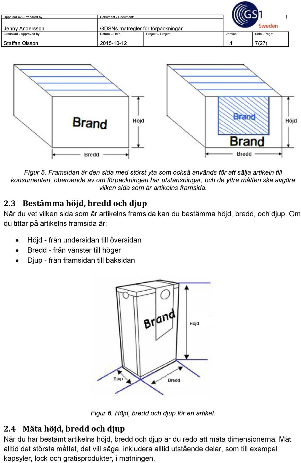 artikelns framsida. 2.3 Bestämma höjd, bredd och djup När du vet vilken sida som är artikelns framsida kan du bestämma höjd, bredd, och djup.