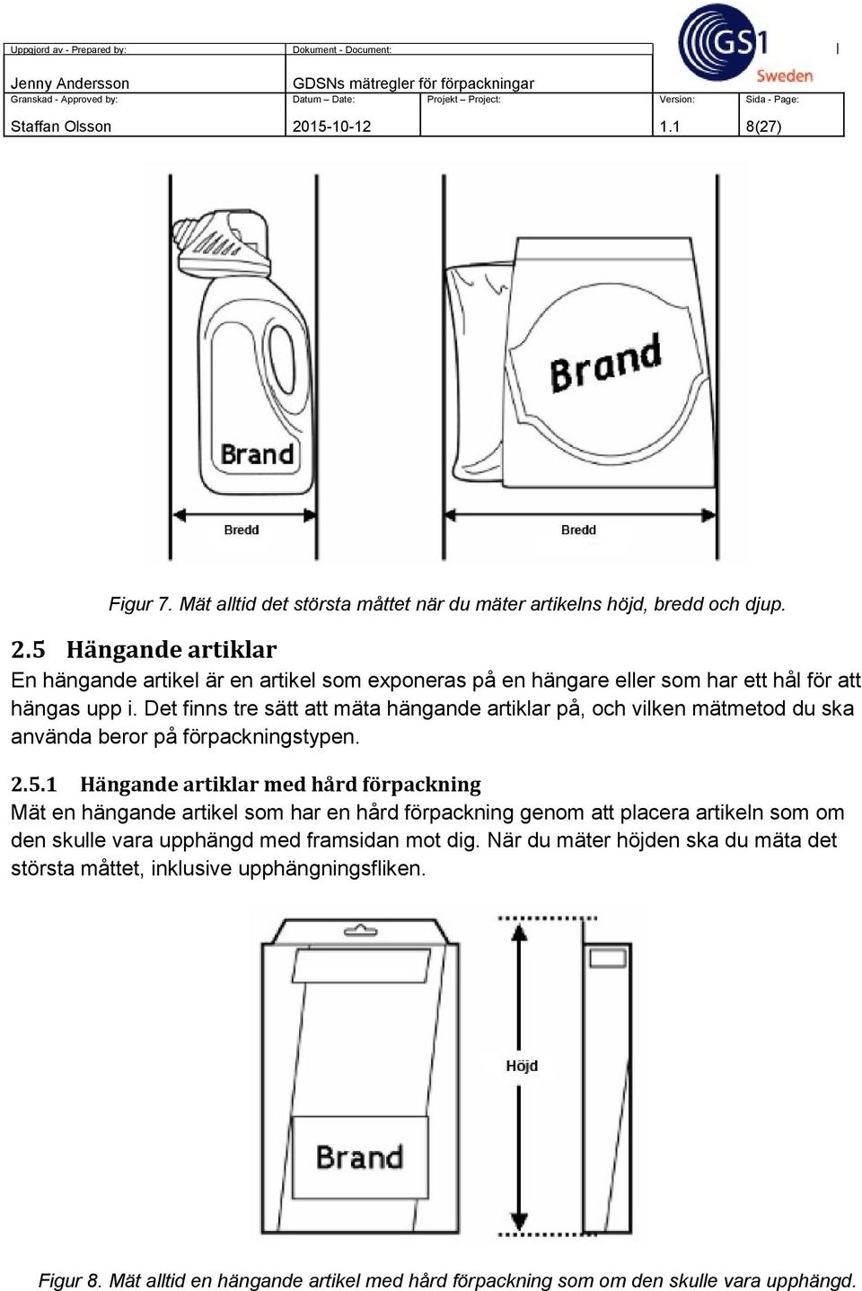 1 Hängande artiklar med hård förpackning Mät en hängande artikel som har en hård förpackning genom att placera artikeln som om den skulle vara upphängd med framsidan mot dig.