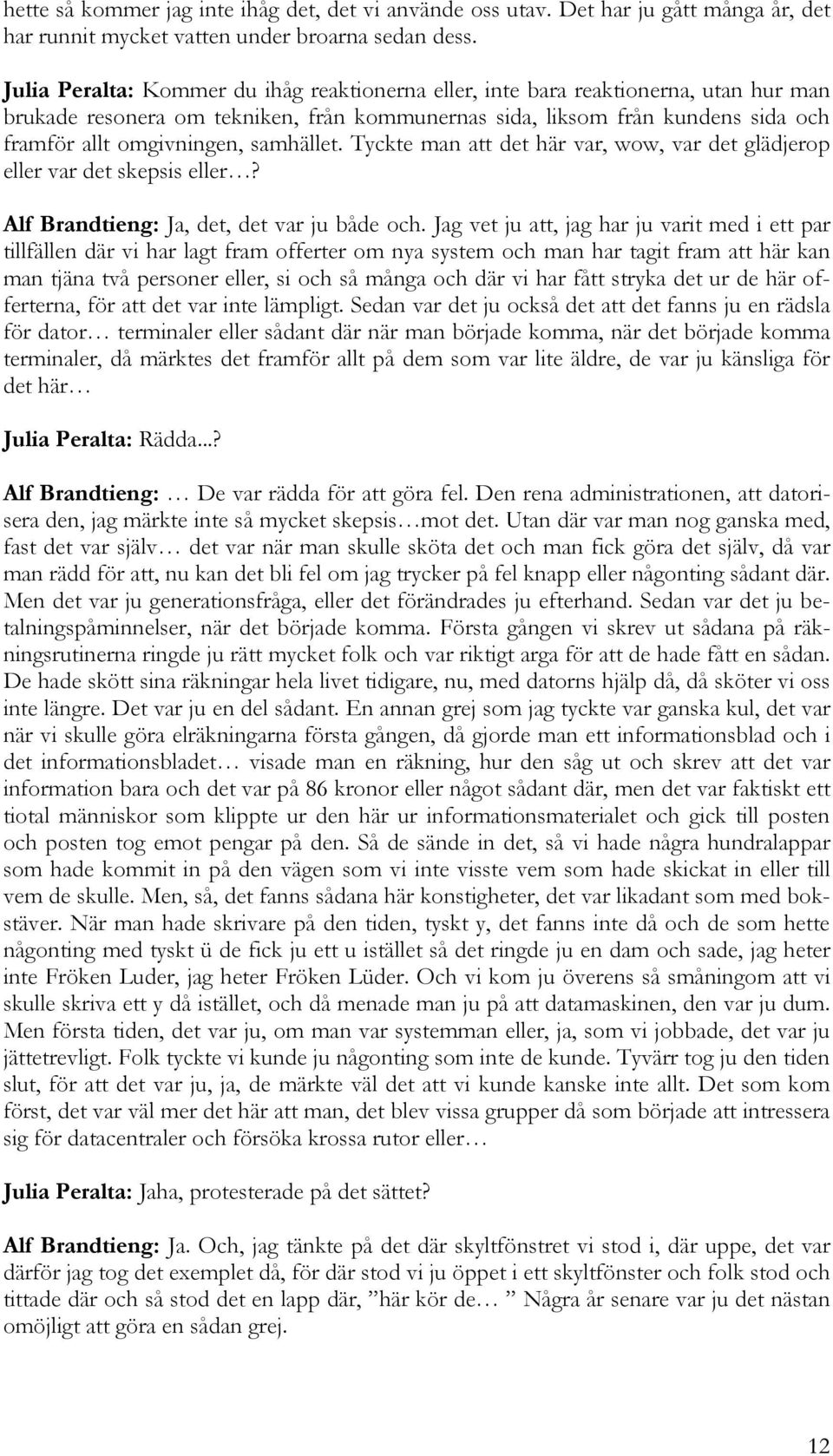 samhället. Tyckte man att det här var, wow, var det glädjerop eller var det skepsis eller? Alf Brandtieng: Ja, det, det var ju både och.