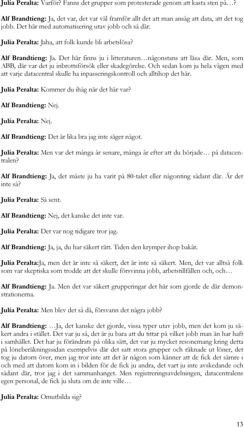 Men, som ABB, där var det ju inbrottsförsök eller skadegörelse. Och sedan kom ju hela vågen med att varje datacentral skulle ha inpasseringskontroll och alltihop det här.