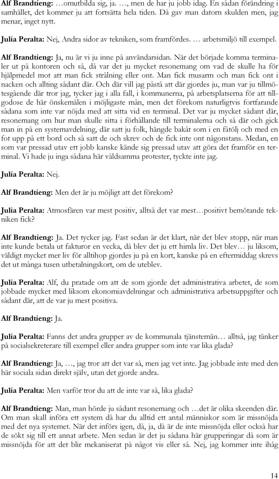 När det började komma terminaler ut på kontoren och så, då var det ju mycket resonemang om vad de skulle ha för hjälpmedel mot att man fick strålning eller ont.