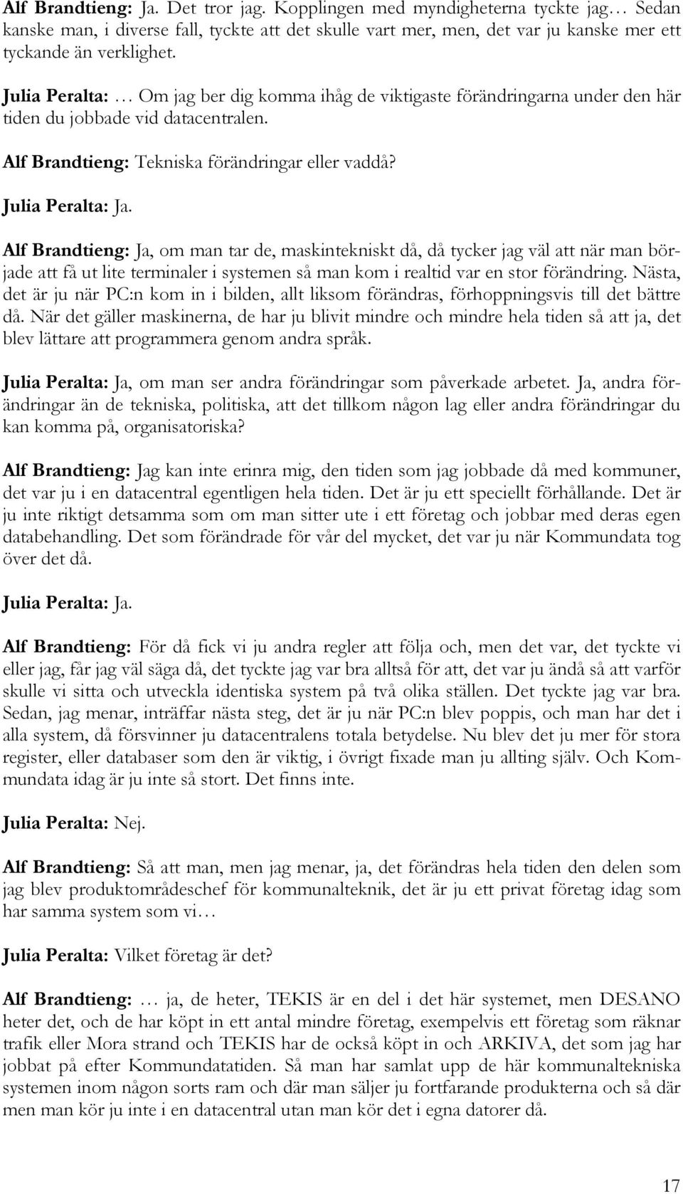 Alf Brandtieng: Ja, om man tar de, maskintekniskt då, då tycker jag väl att när man började att få ut lite terminaler i systemen så man kom i realtid var en stor förändring.