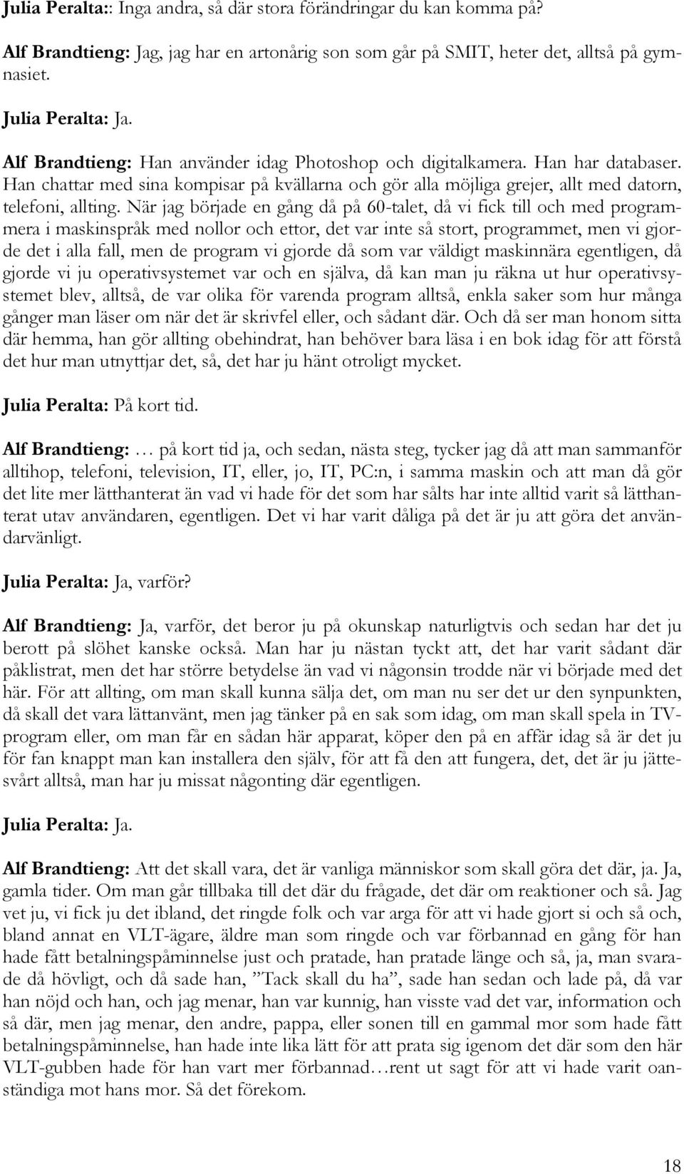 När jag började en gång då på 60-talet, då vi fick till och med programmera i maskinspråk med nollor och ettor, det var inte så stort, programmet, men vi gjorde det i alla fall, men de program vi