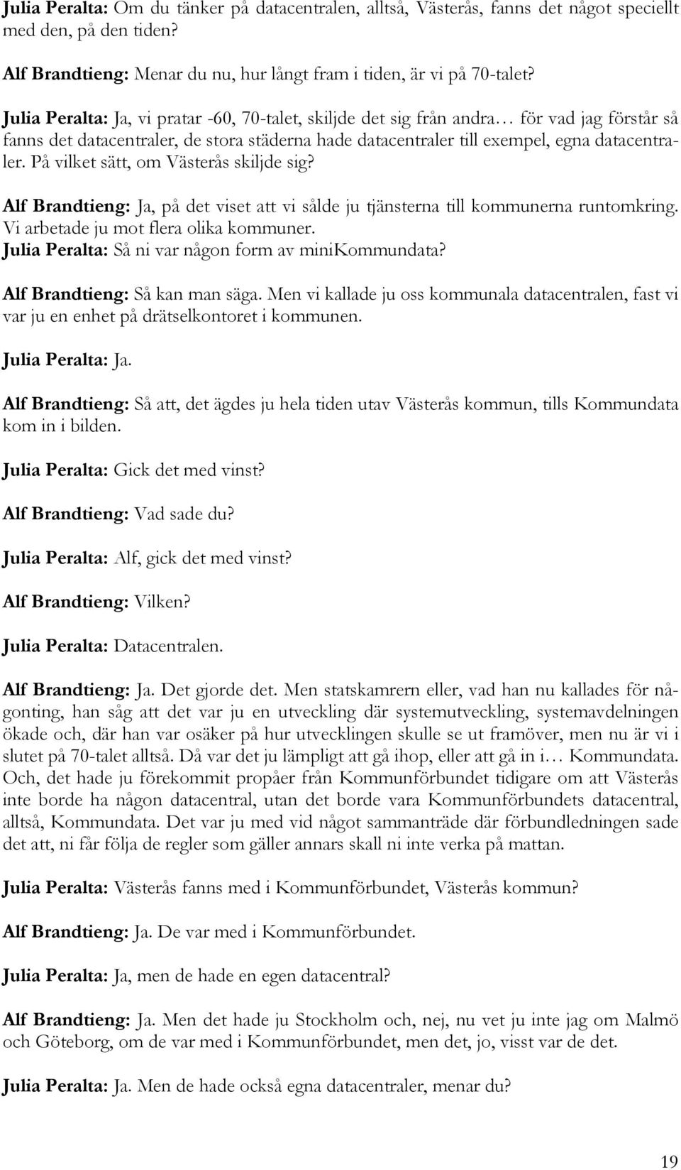 På vilket sätt, om Västerås skiljde sig? Alf Brandtieng: Ja, på det viset att vi sålde ju tjänsterna till kommunerna runtomkring. Vi arbetade ju mot flera olika kommuner.