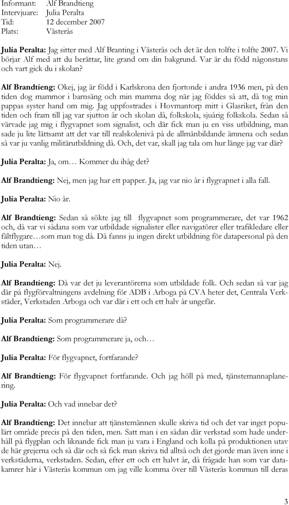 Alf Brandtieng: Okej, jag är född i Karlskrona den fjortonde i andra 1936 men, på den tiden dog mammor i barnsäng och min mamma dog när jag föddes så att, då tog min pappas syster hand om mig.