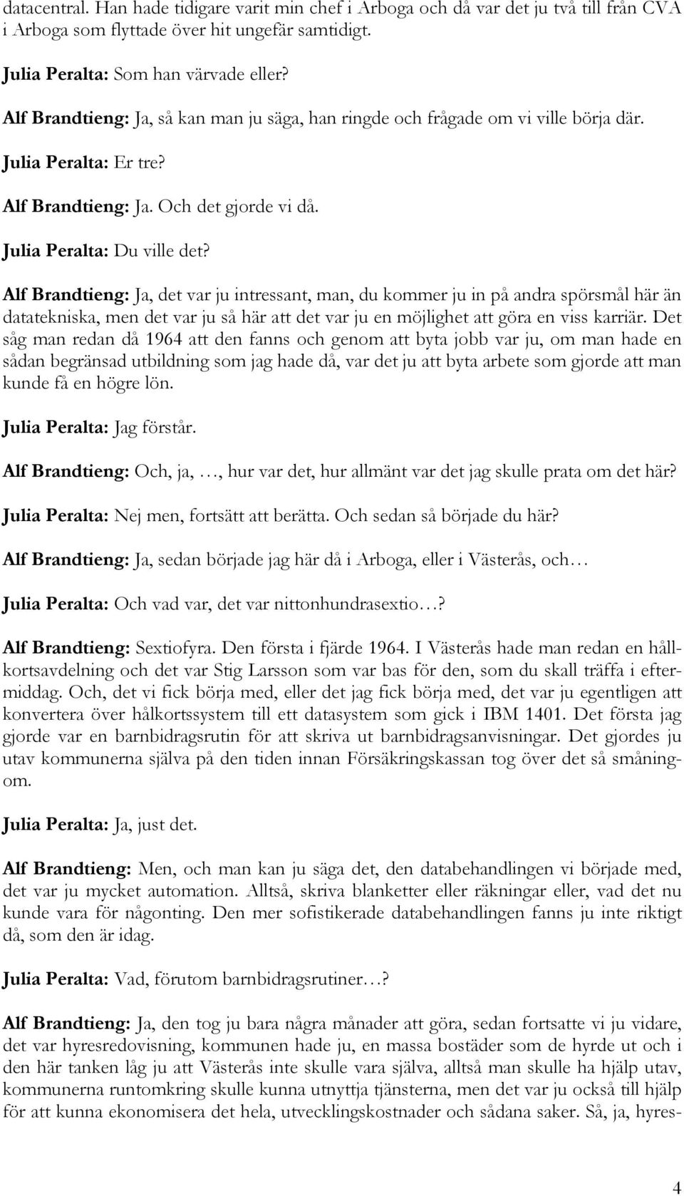 Alf Brandtieng: Ja, det var ju intressant, man, du kommer ju in på andra spörsmål här än datatekniska, men det var ju så här att det var ju en möjlighet att göra en viss karriär.