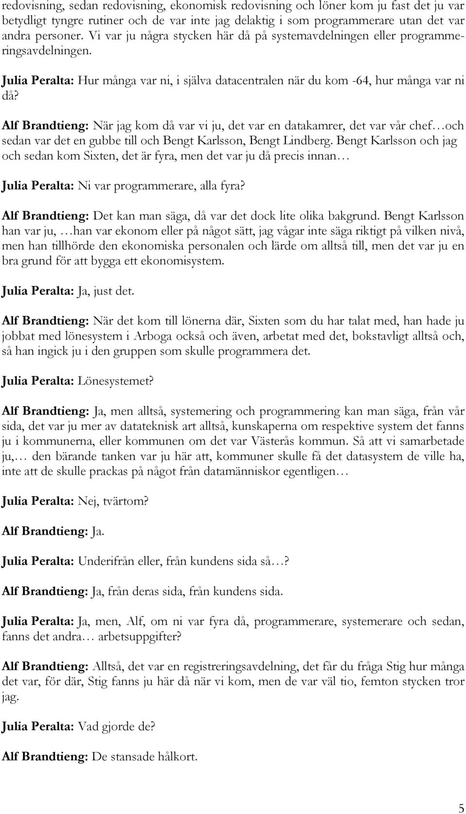 Alf Brandtieng: När jag kom då var vi ju, det var en datakamrer, det var vår chef och sedan var det en gubbe till och Bengt Karlsson, Bengt Lindberg.