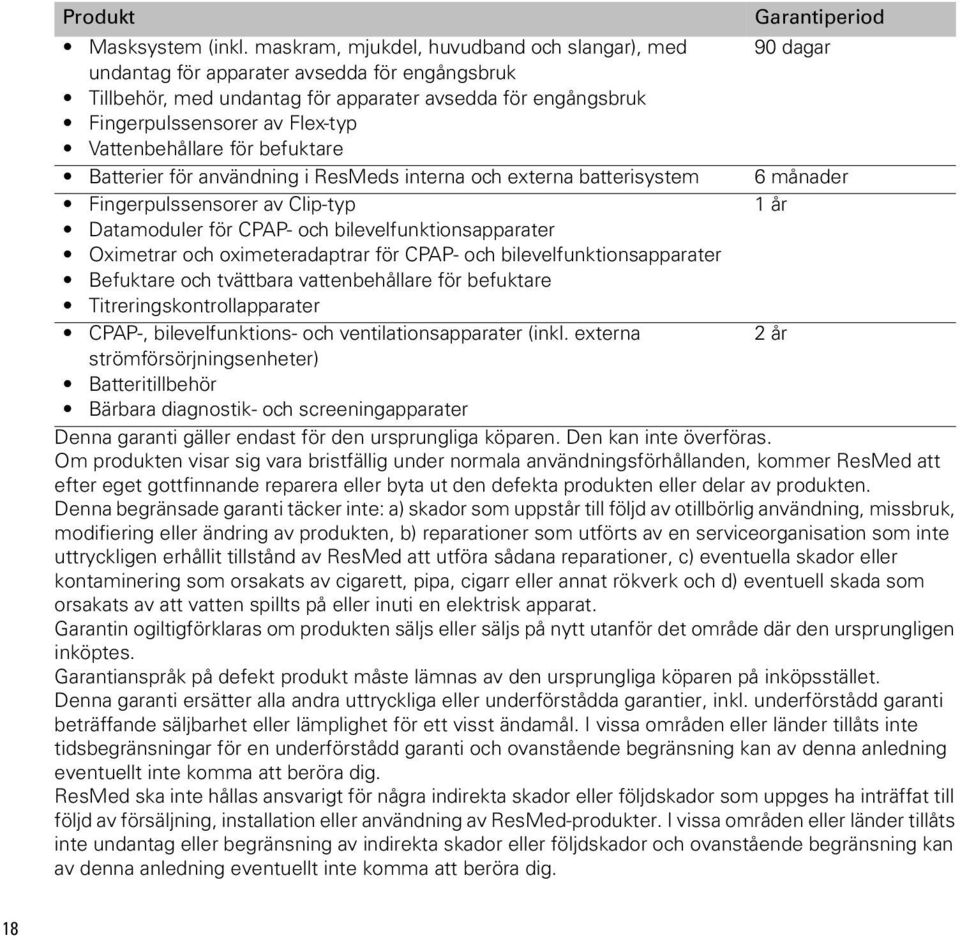 Vattenbehållare för befuktare Batterier för användning i ResMeds interna och externa batterisystem 6 månader Fingerpulssensorer av Clip-typ 1 år Datamoduler för CPAP- och bilevelfunktionsapparater