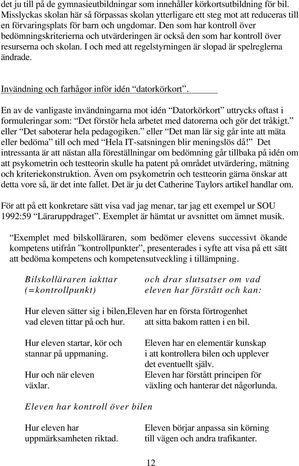 Den som har kontroll över bedömningskriterierna och utvärderingen är också den som har kontroll över resurserna och skolan. I och med att regelstyrningen är slopad är spelreglerna ändrade.