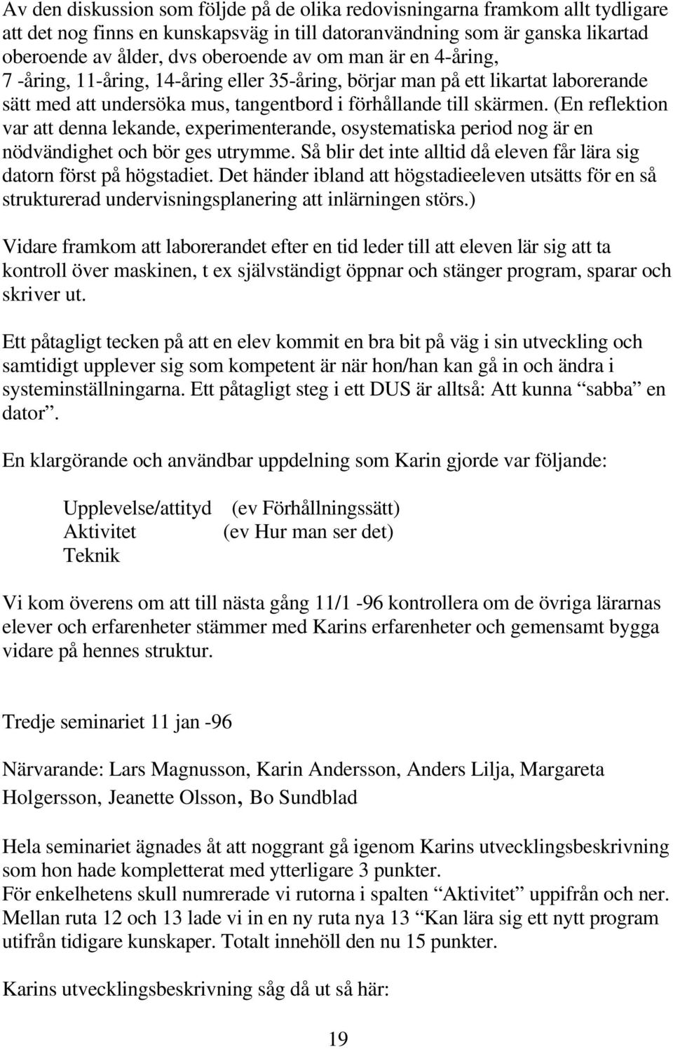 (En reflektion var att denna lekande, experimenterande, osystematiska period nog är en nödvändighet och bör ges utrymme. Så blir det inte alltid då eleven får lära sig datorn först på högstadiet.