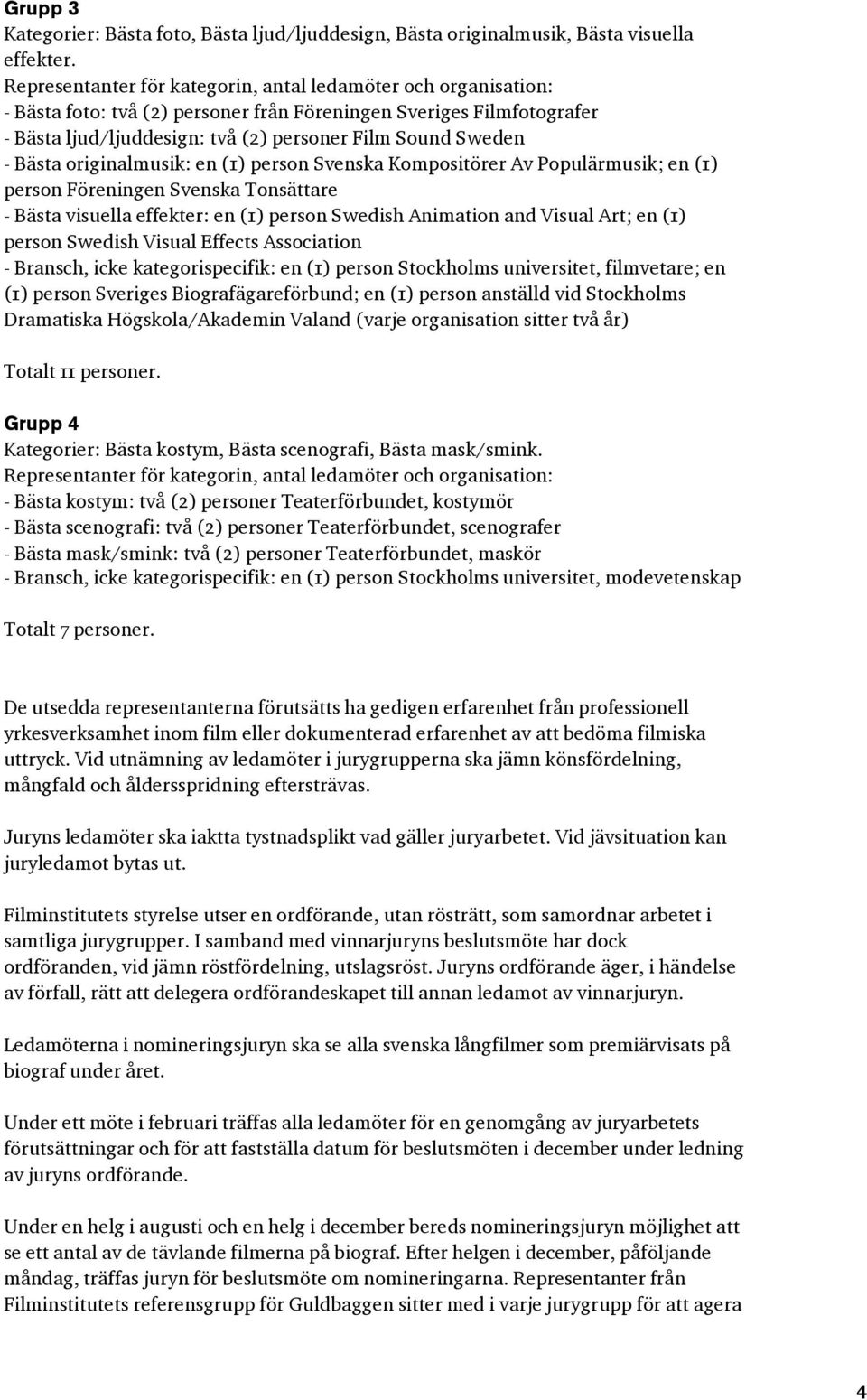 Populärmusik; en (1) person Föreningen Svenska Tonsättare - Bästa visuella effekter: en (1) person Swedish Animation and Visual Art; en (1) person Swedish Visual Effects Association - Bransch, icke