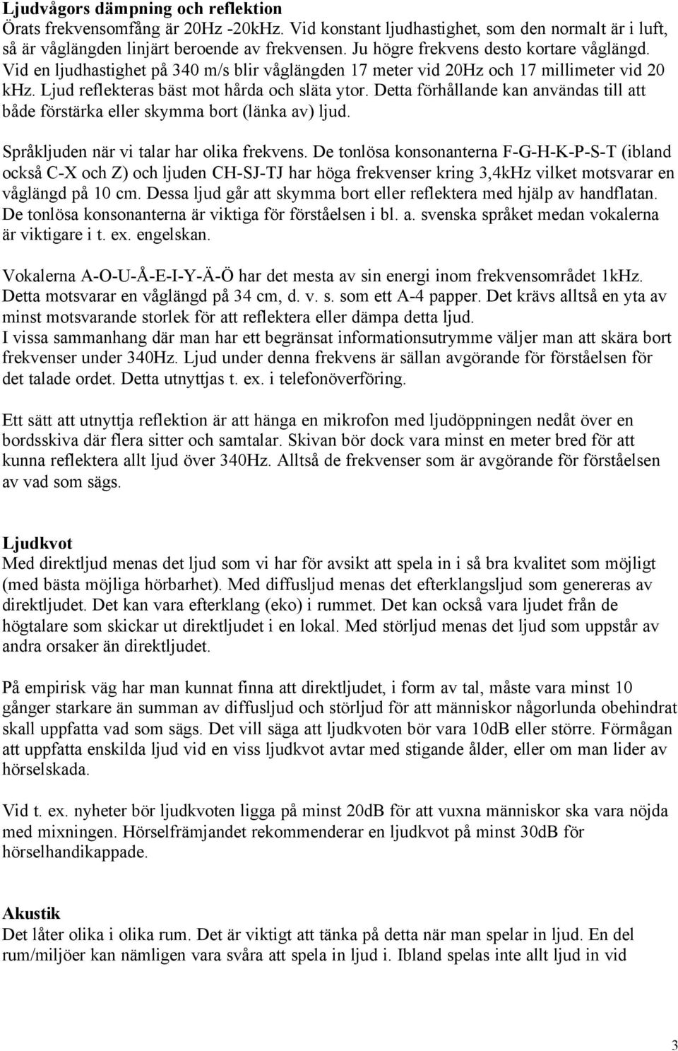 Detta förhållande kan användas till att både förstärka eller skymma bort (länka av) ljud. Språkljuden när vi talar har olika frekvens.