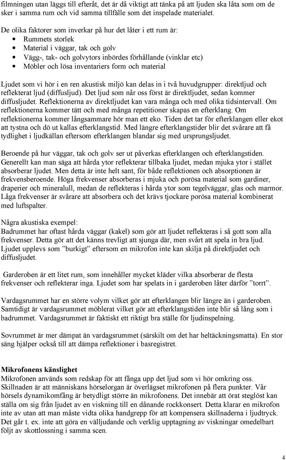 form och material Ljudet som vi hör i en ren akustisk miljö kan delas in i två huvudgrupper: direktljud och reflekterat ljud (diffusljud).