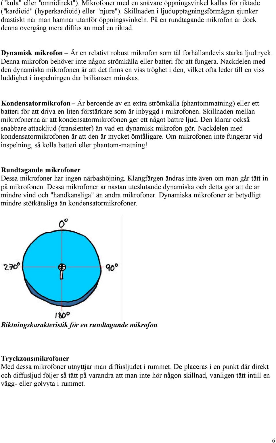 Dynamisk mikrofon Är en relativt robust mikrofon som tål förhållandevis starka ljudtryck. Denna mikrofon behöver inte någon strömkälla eller batteri för att fungera.