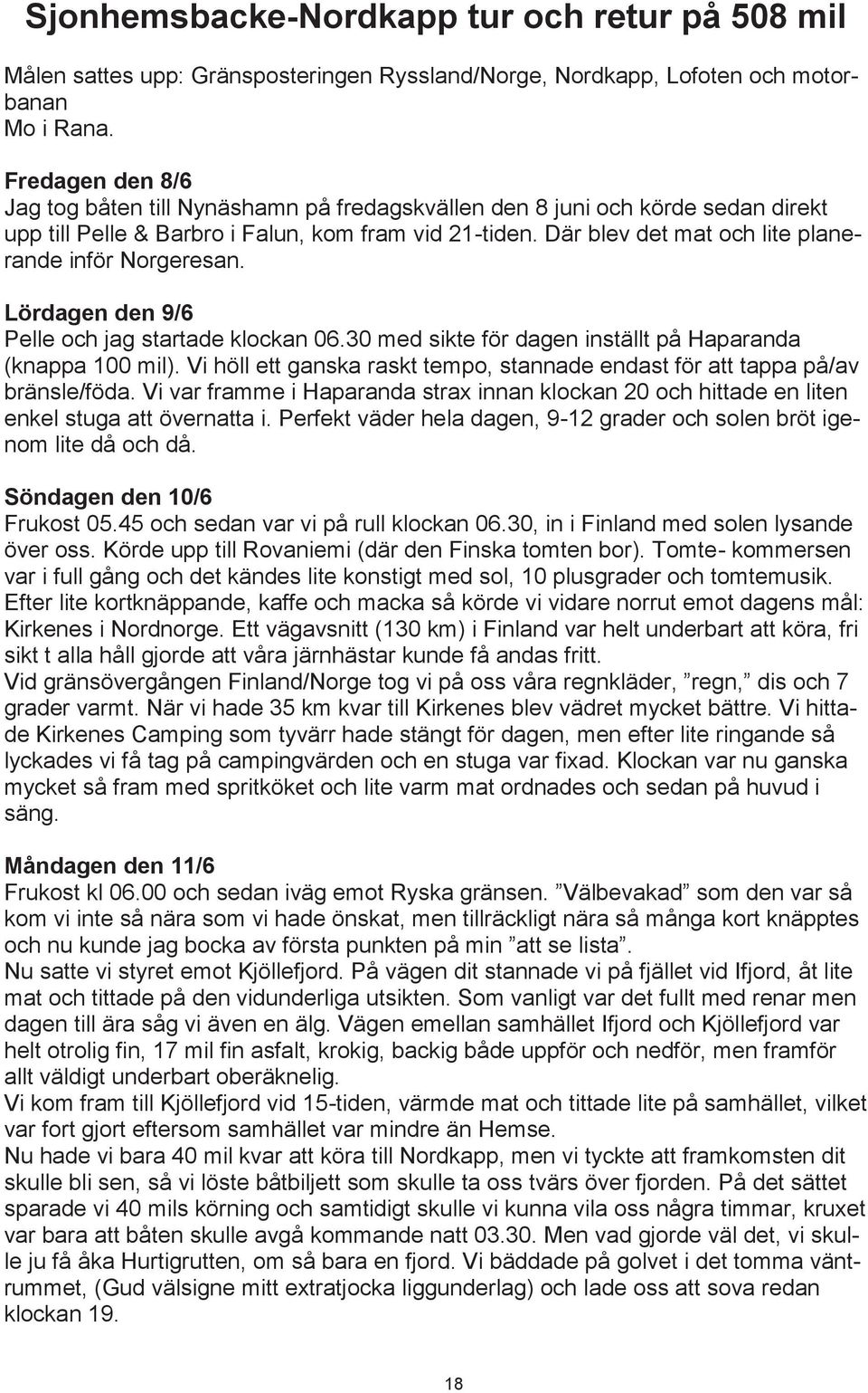 Där blev det mat och lite planerande inför Norgeresan. Lördagen den 9/6 Pelle och jag startade klockan 06.30 med sikte för dagen inställt på Haparanda (knappa 100 mil).