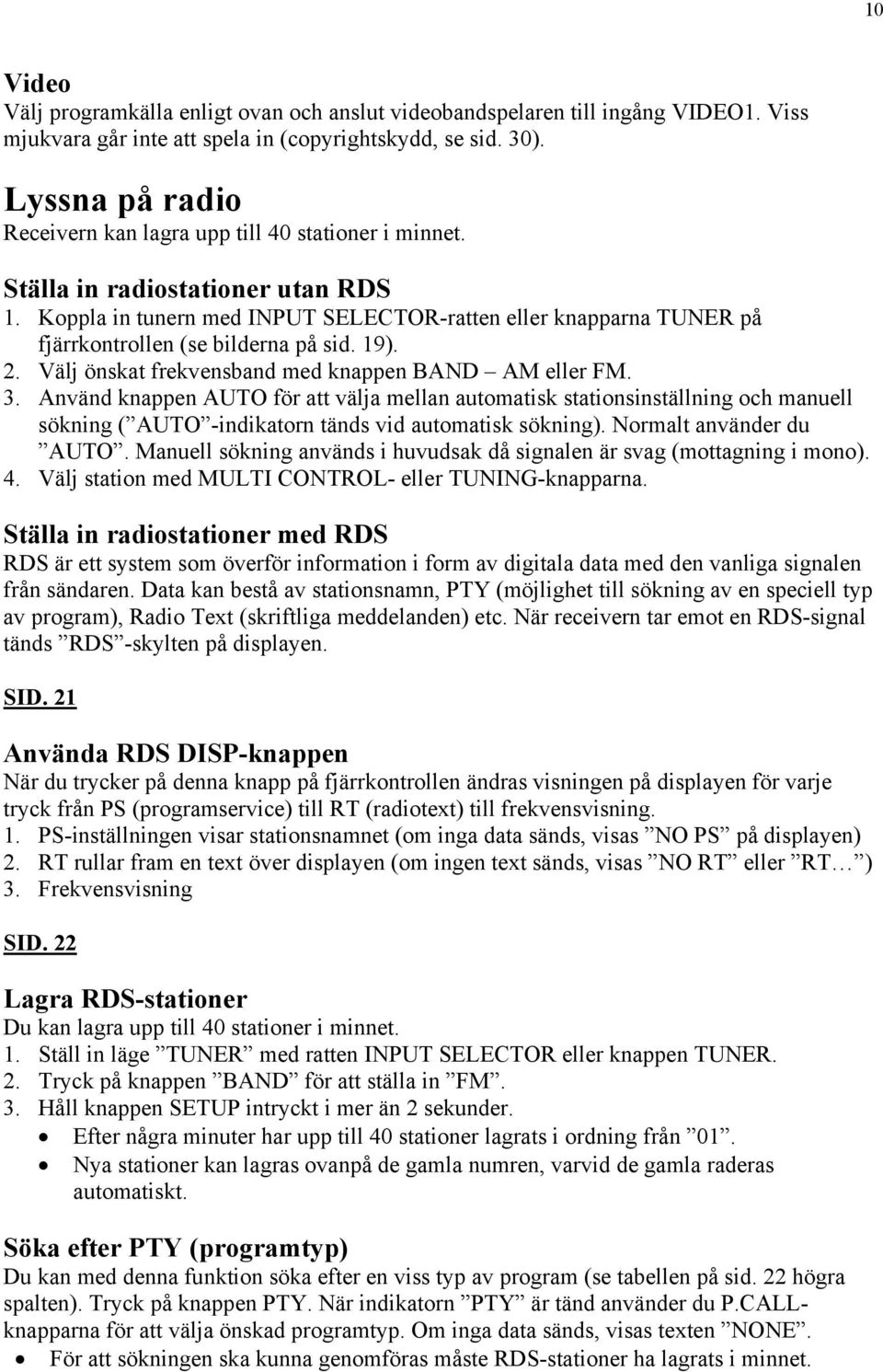 Koppla in tunern med INPUT SELECTOR-ratten eller knapparna TUNER på fjärrkontrollen (se bilderna på sid. 19). 2. Välj önskat frekvensband med knappen BAND AM eller FM. 3.