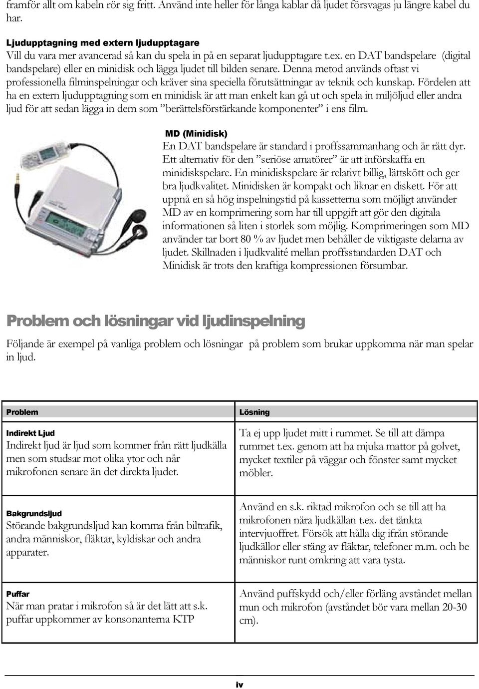 Denna metod används oftast vi professionella filminspelningar och kräver sina speciella förutsättningar av teknik och kunskap.