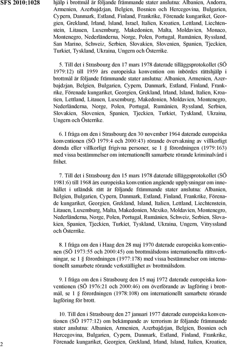 Nederländerna, Norge, Polen, Portugal, Rumänien, Ryssland, San Marino, Schweiz, Serbien, Slovakien, Slovenien, Spanien, Tjeckien, Turkiet, Tyskland, Ukraina, Ungern och Österrike. 5.