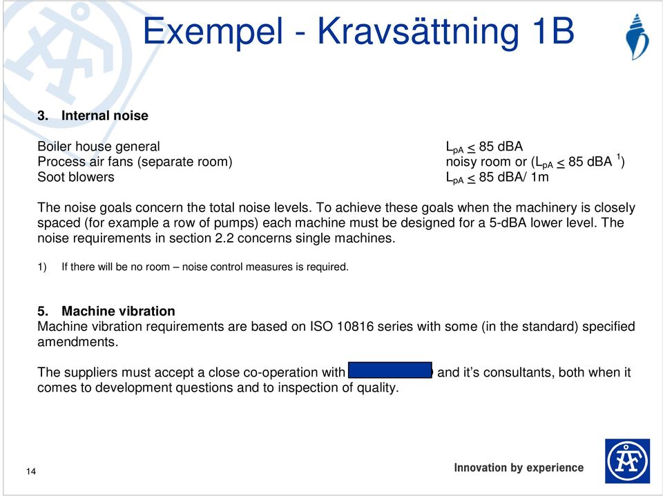 To achieve these goals when the machinery is closely spaced (for example a row of pumps) each machine must be designed for a 5-dBA lower level. The noise requirements in section 2.