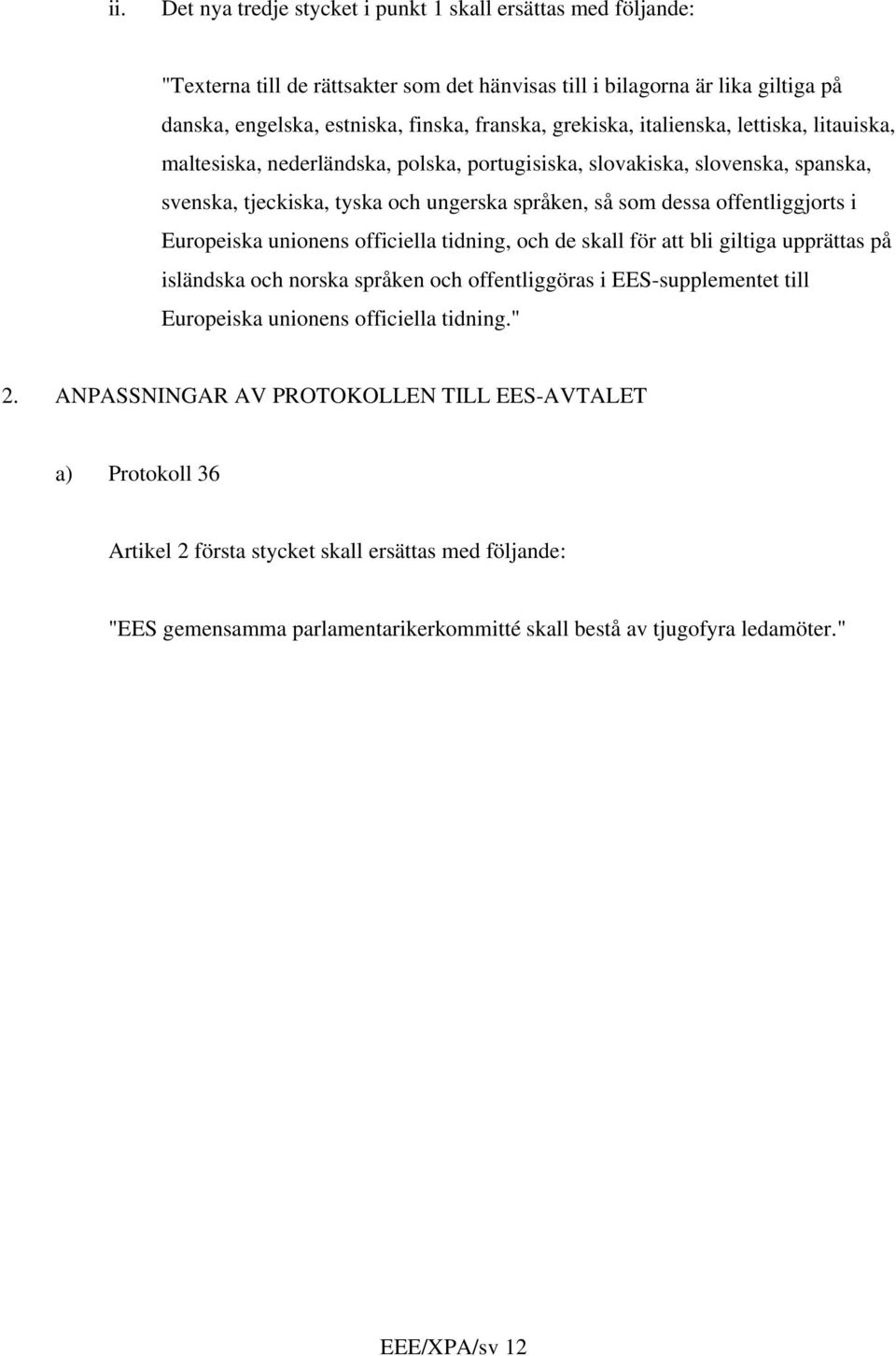 i Europeiska unionens officiella tidning, och de skall för att bli giltiga upprättas på isländska och norska språken och offentliggöras i EES-supplementet till Europeiska unionens officiella tidning.