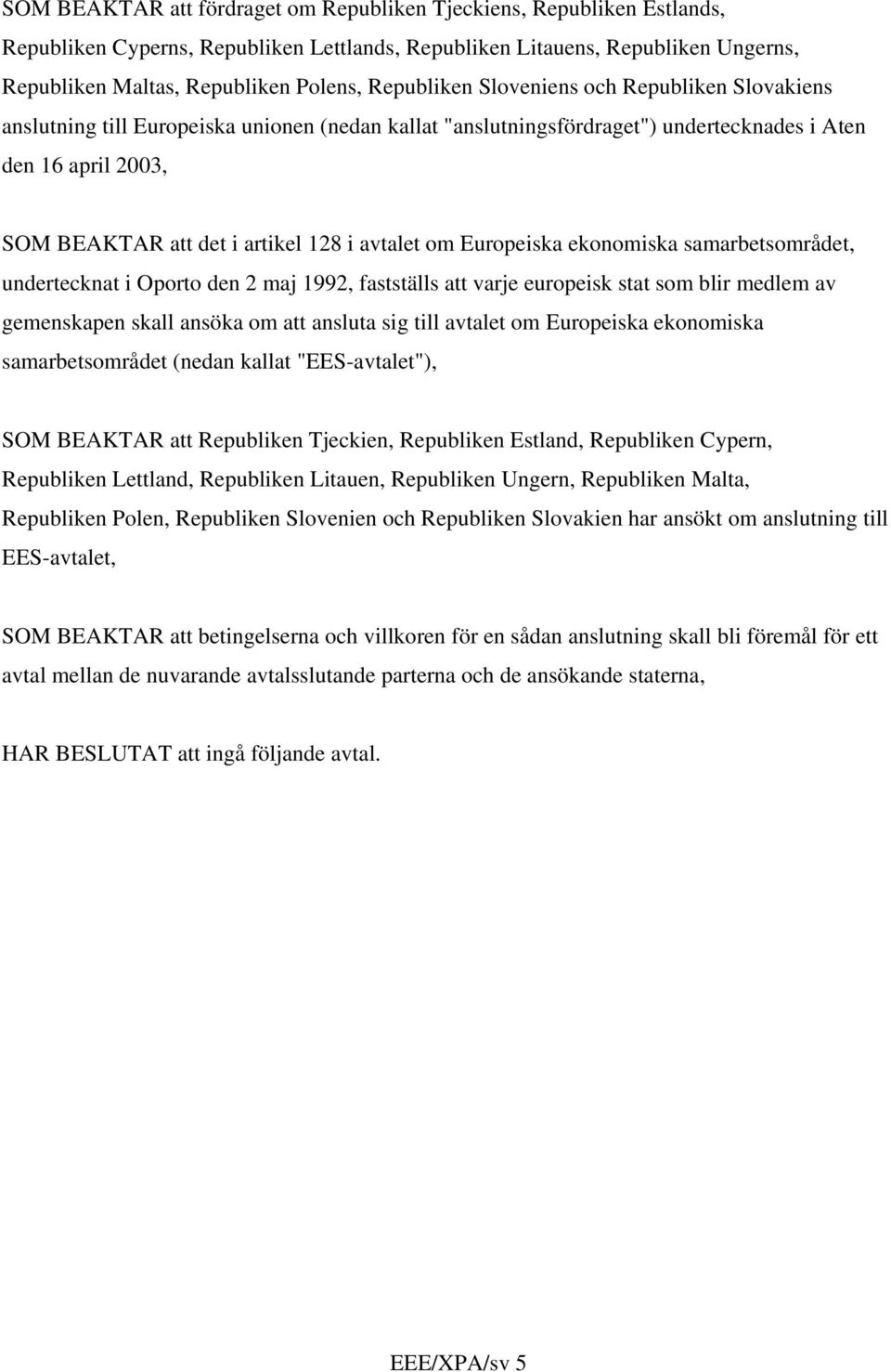 avtalet om Europeiska ekonomiska samarbetsområdet, undertecknat i Oporto den 2 maj 1992, fastställs att varje europeisk stat som blir medlem av gemenskapen skall ansöka om att ansluta sig till