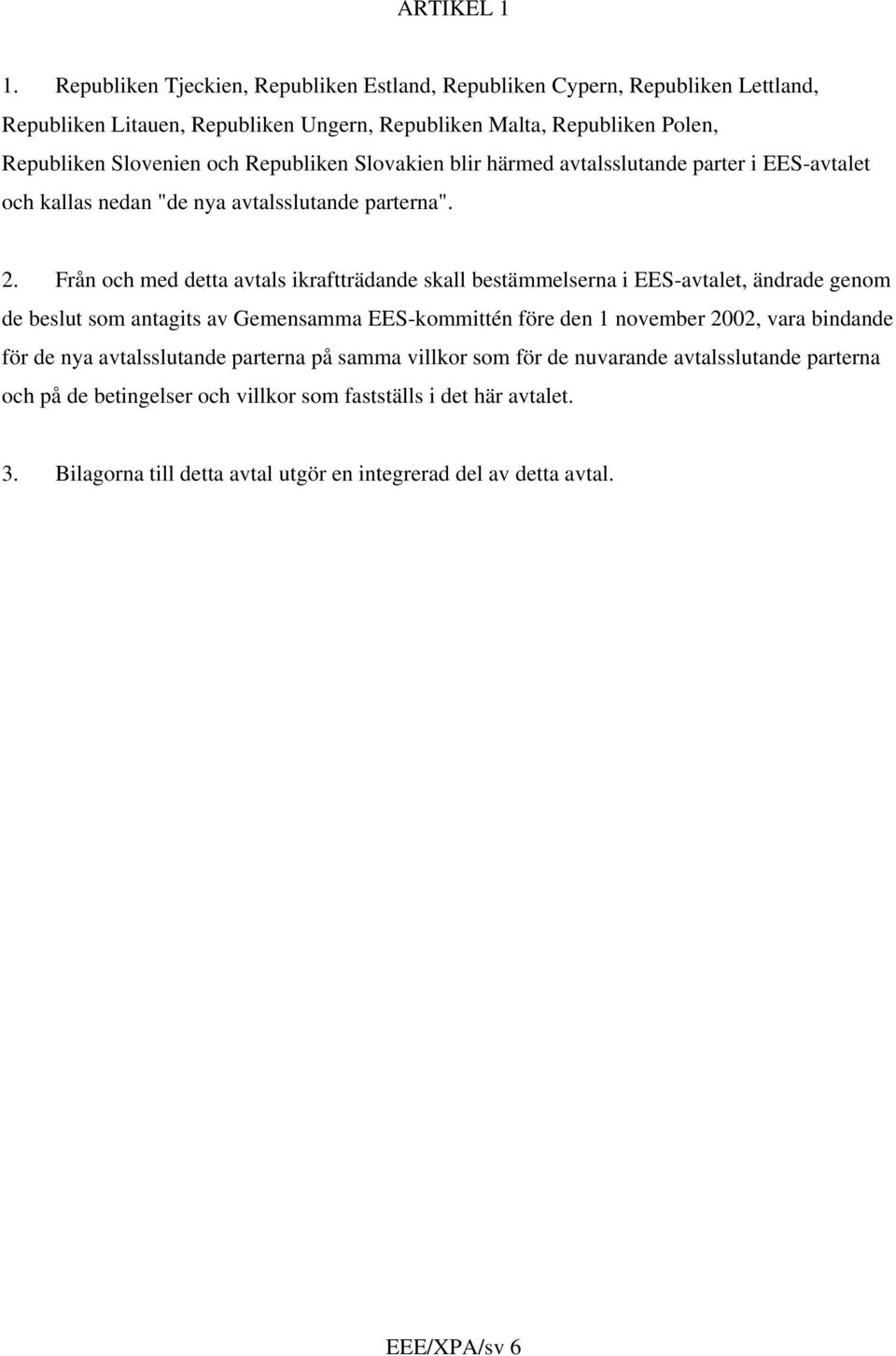 Republiken Slovakien blir härmed avtalsslutande parter i EES-avtalet och kallas nedan "de nya avtalsslutande parterna". 2.