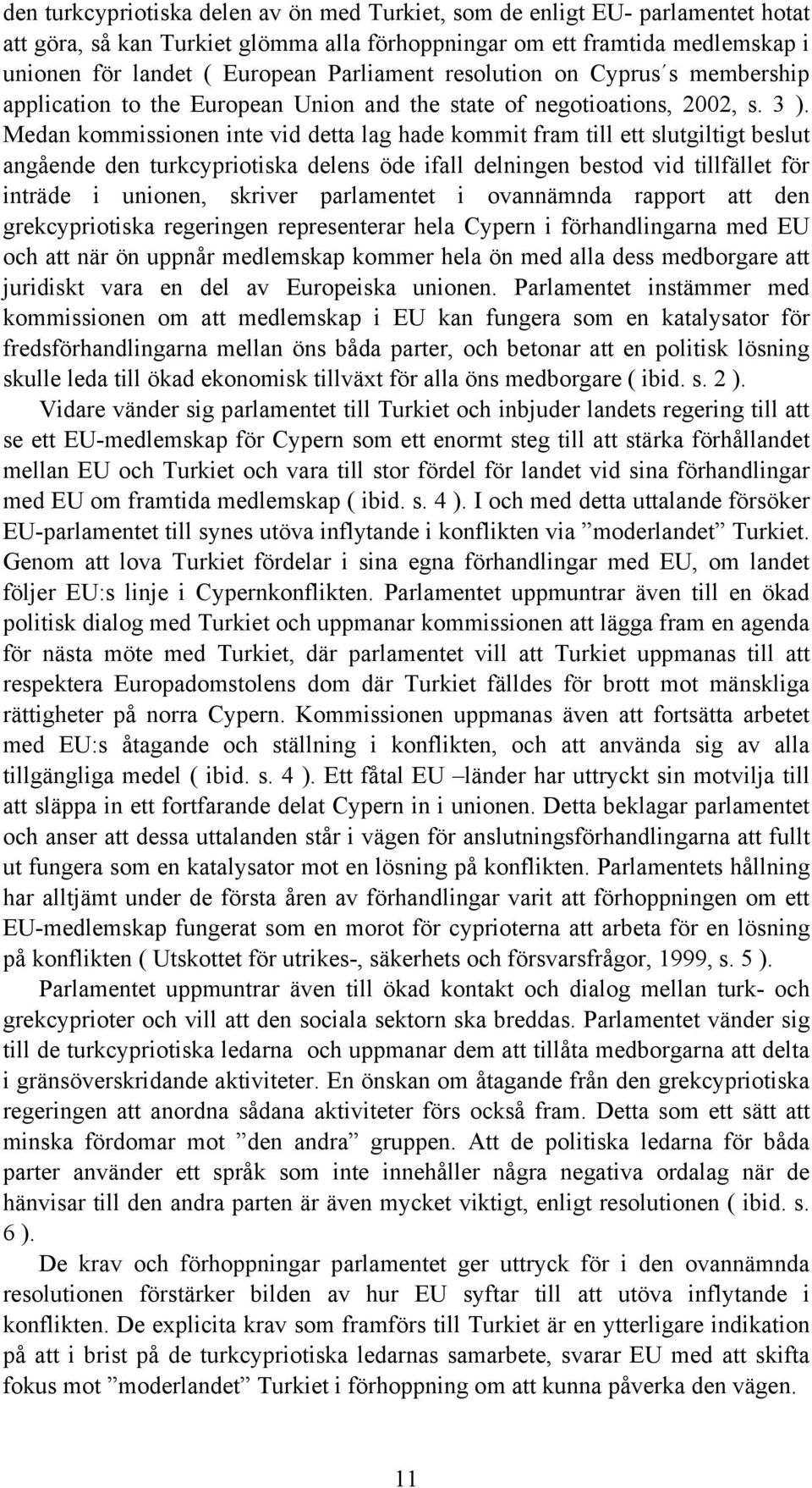 Medan kommissionen inte vid detta lag hade kommit fram till ett slutgiltigt beslut angående den turkcypriotiska delens öde ifall delningen bestod vid tillfället för inträde i unionen, skriver