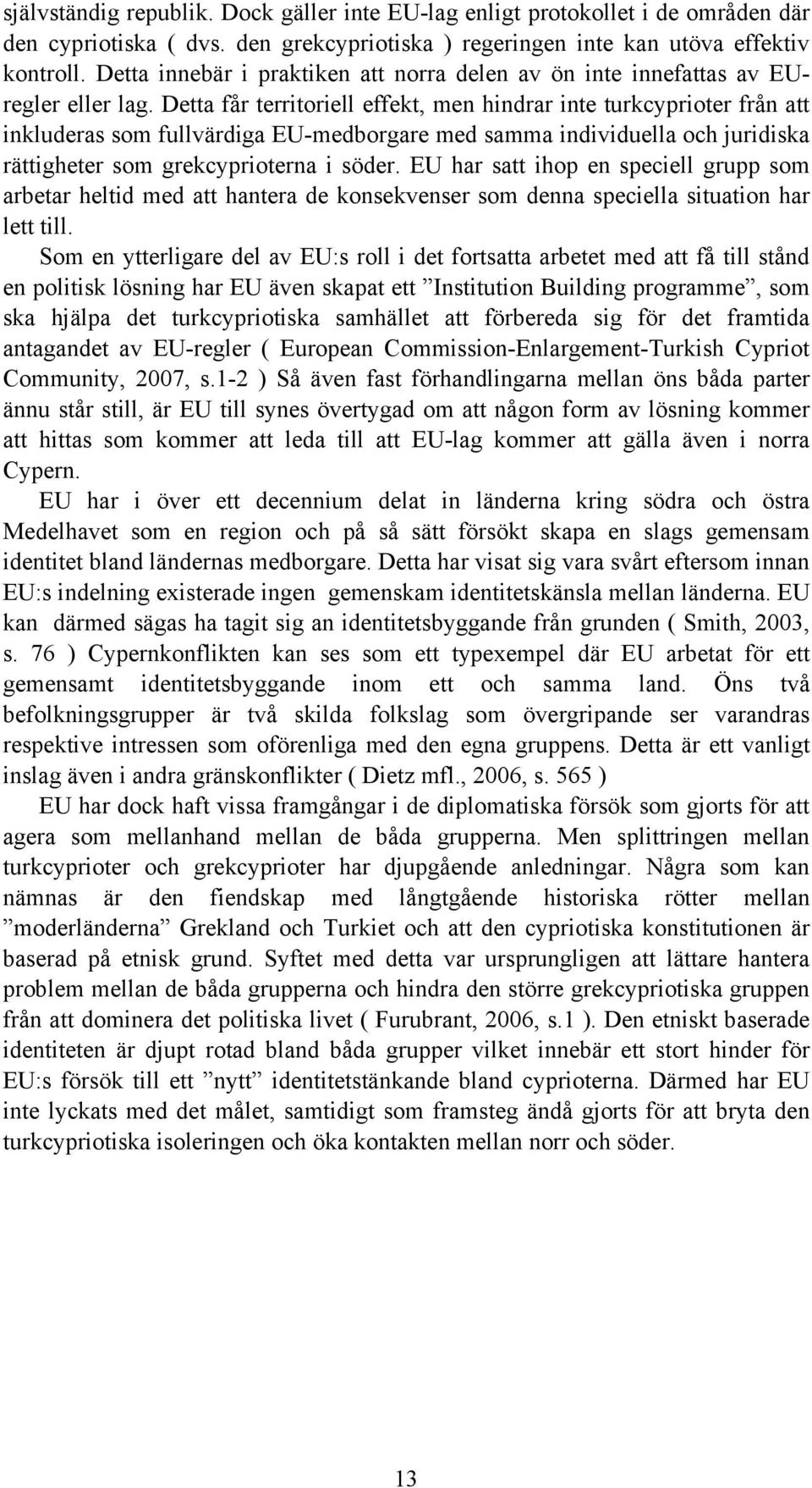 Detta får territoriell effekt, men hindrar inte turkcyprioter från att inkluderas som fullvärdiga EU-medborgare med samma individuella och juridiska rättigheter som grekcyprioterna i söder.