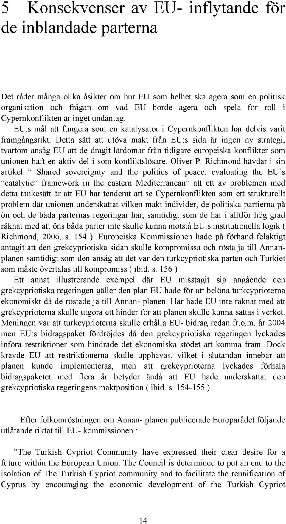 Detta sätt att utöva makt från EU:s sida är ingen ny strategi, tvärtom ansåg EU att de dragit lärdomar från tidigare europeiska konflikter som unionen haft en aktiv del i som konfliktslösare.