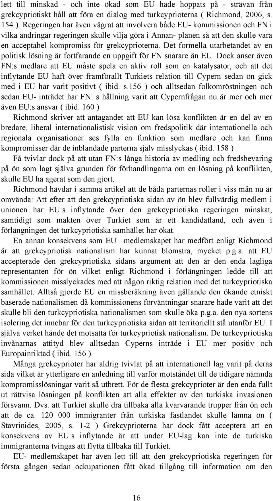 grekcyprioterna. Det formella utarbetandet av en politisk lösning är fortfarande en uppgift för FN snarare än EU.