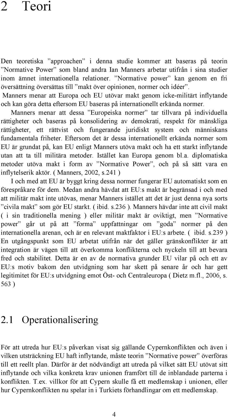 Manners menar att Europa och EU utövar makt genom icke-militärt inflytande och kan göra detta eftersom EU baseras på internationellt erkända normer.