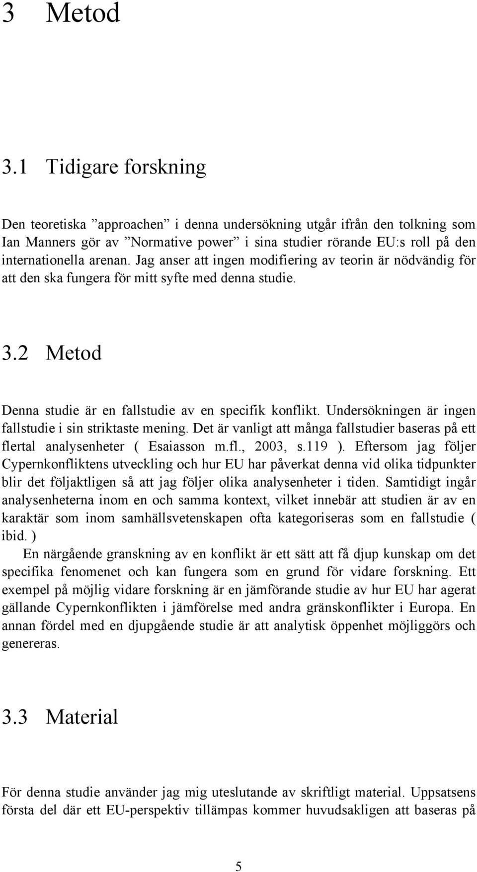 Jag anser att ingen modifiering av teorin är nödvändig för att den ska fungera för mitt syfte med denna studie. 3.2 Metod Denna studie är en fallstudie av en specifik konflikt.