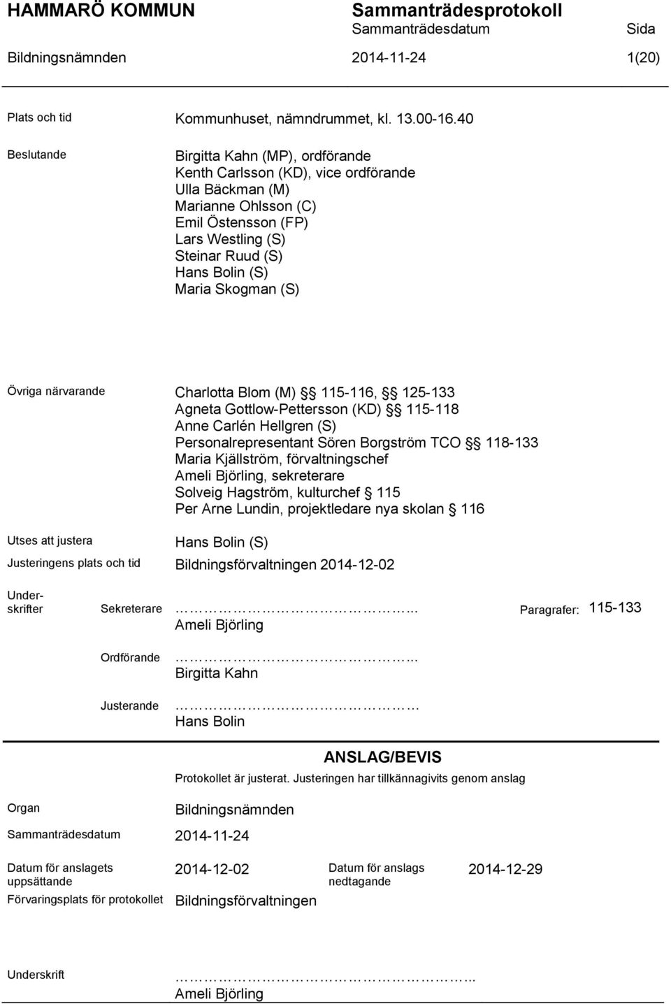 Skogman (S) Övriga närvarande Charlotta Blom (M) 115-116, 125-133 Agneta Gottlow-Pettersson (KD) 115-118 Anne Carlén Hellgren (S) Personalrepresentant Sören Borgström TCO 118-133 Maria Kjällström,