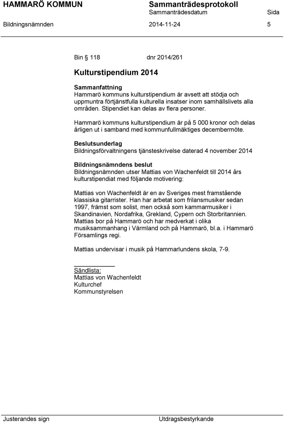 Beslutsunderlag Bildningsförvaltningens tjänsteskrivelse daterad 4 november 2014 Bildningsnämnden utser Mattias von Wachenfeldt till 2014 års kulturstipendiat med följande motivering: Mattias von