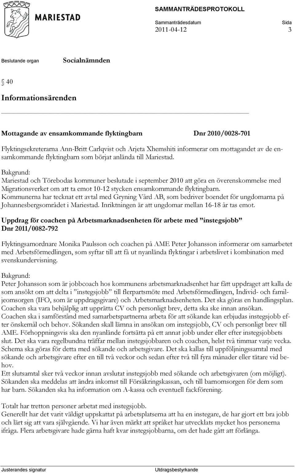 Mariestad och Törebodas kommuner beslutade i september 2010 att göra en överenskommelse med Migrationsverket om att ta emot 10-12 stycken ensamkommande flyktingbarn.