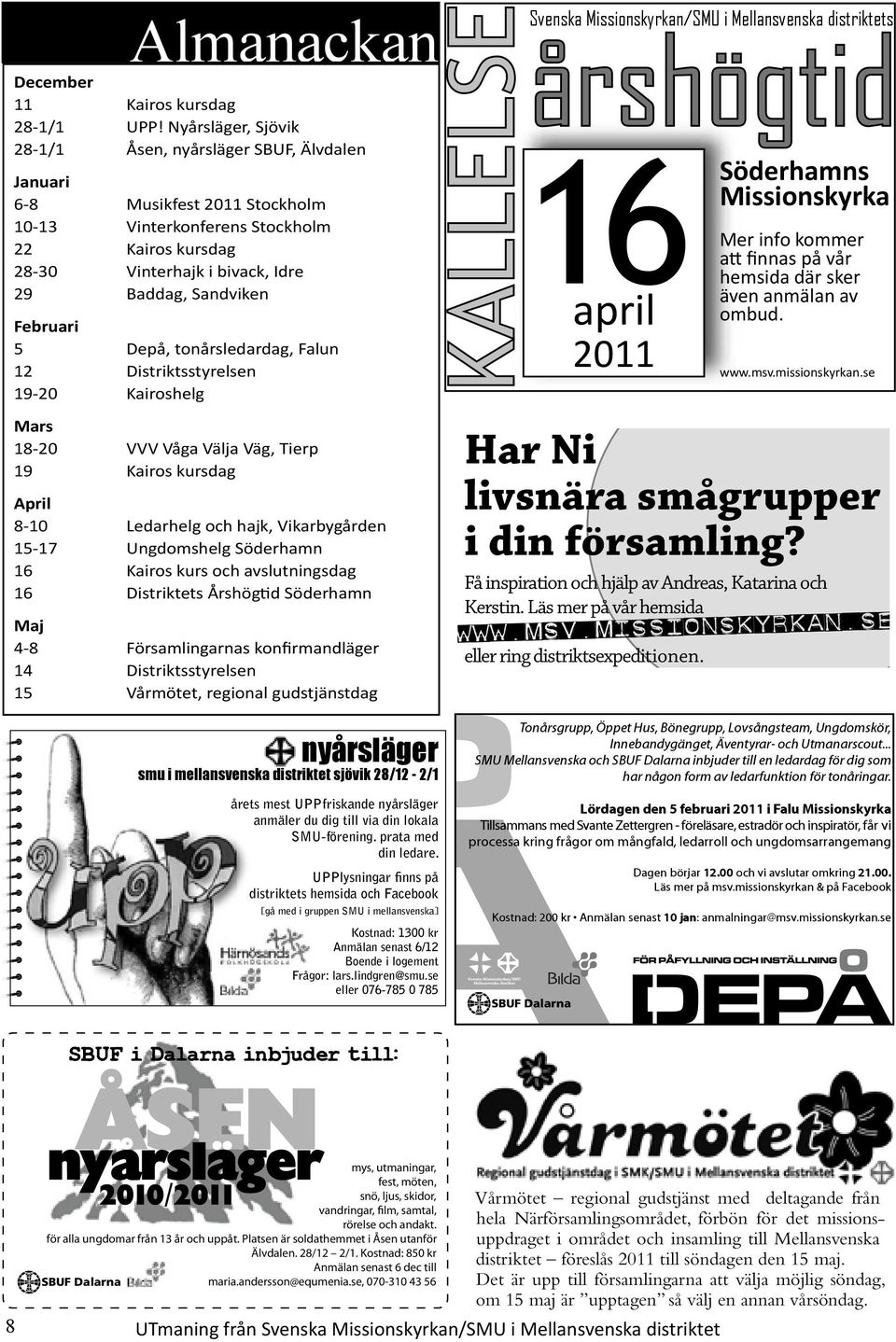 Februari 5 Depå, tonårsledardag, Falun 12 Distriktsstyrelsen 19-20 Kairoshelg Mars 18-20 VVV Våga Välja Väg, Tierp 19 Kairos kursdag April 8-10 Ledarhelg och hajk, Vikarbygården 15-17 Ungdomshelg