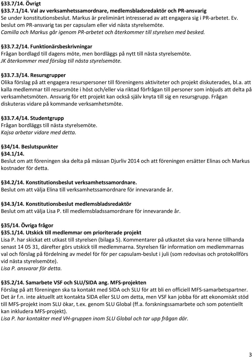 Funktionärsbeskrivningar Frågan bordlagd till dagens möte, men bordläggs på nytt till nästa styrelsemöte. JK återkommer med förslag till nästa styrelsemöte. 33.7.3/14.