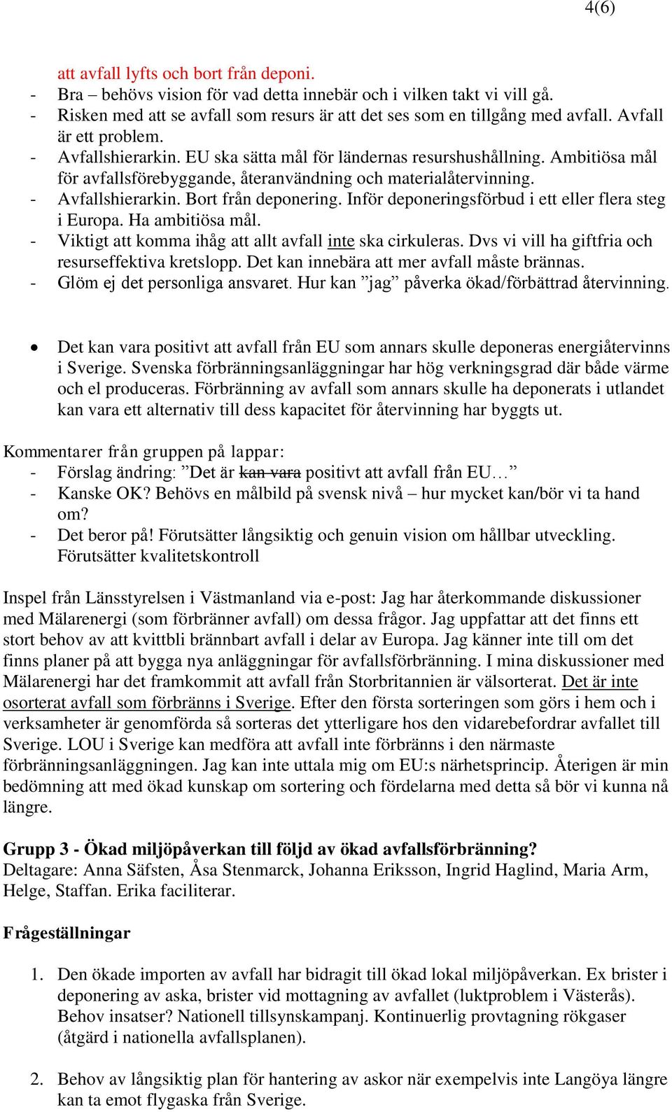 Inför deponeringsförbud i ett eller flera steg i Europa. Ha ambitiösa mål. - Viktigt att komma ihåg att allt avfall inte ska cirkuleras. Dvs vi vill ha giftfria och resurseffektiva kretslopp.