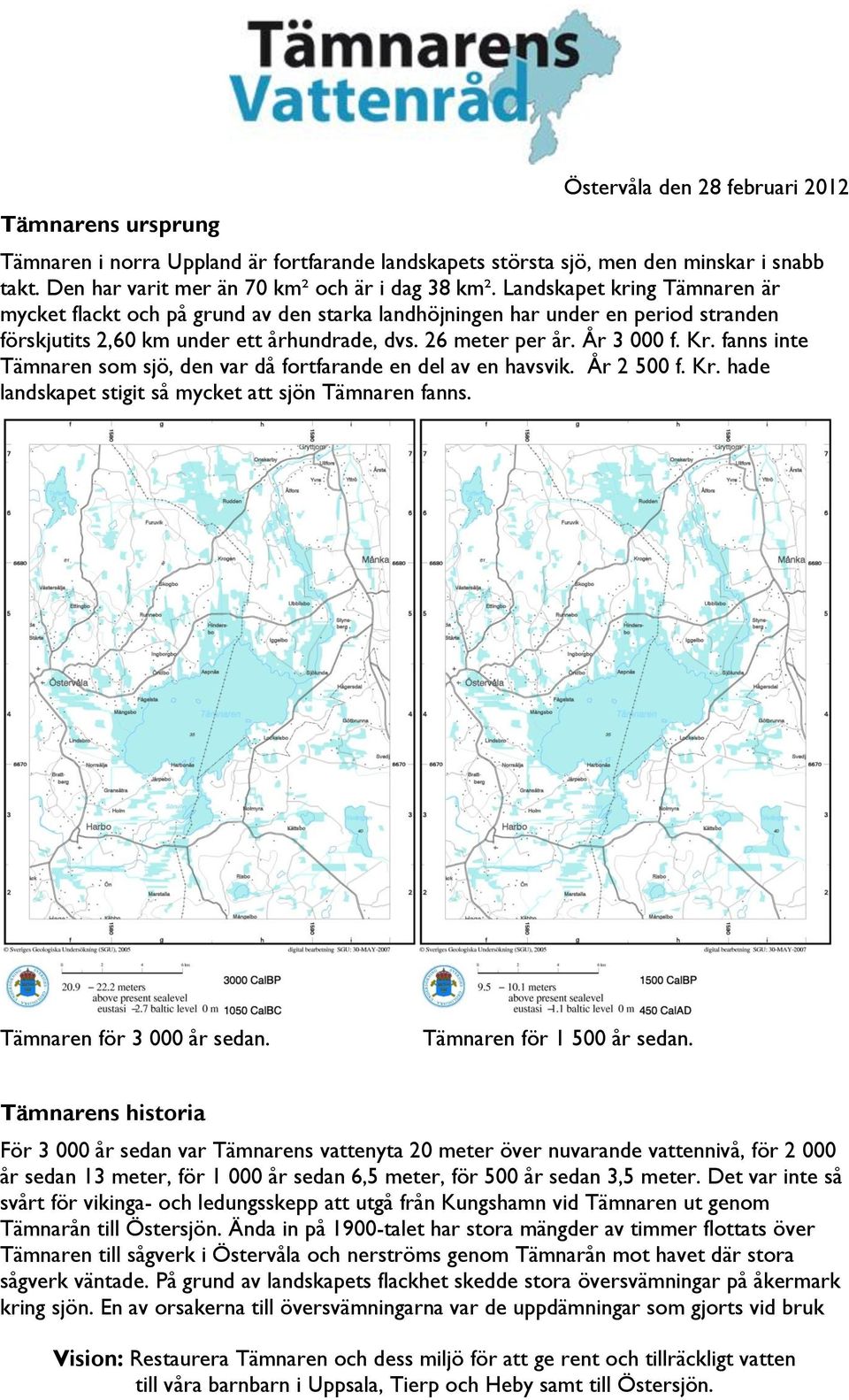 fanns inte Tämnaren som sjö, den var då fortfarande en del av en havsvik. År 2 500 f. Kr. hade landskapet stigit så mycket att sjön Tämnaren fanns. Tämnaren för 3 000 år sedan.