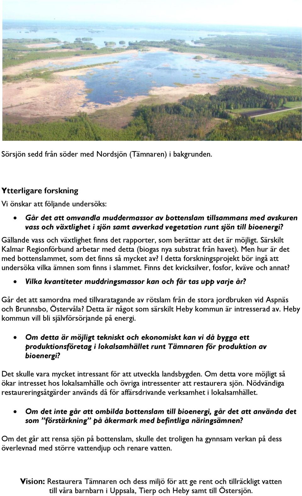bioenergi? Gällande vass och växtlighet finns det rapporter, som berättar att det är möjligt. Särskilt Kalmar Regionförbund arbetar med detta (biogas nya substrat från havet).
