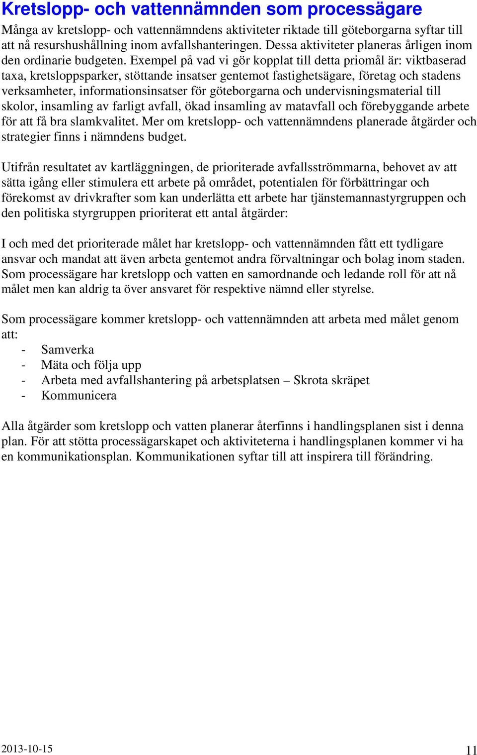 Exempel på vad vi gör kopplat till detta priomål är: viktbaserad taxa, kretsloppsparker, stöttande insatser gentemot fastighetsägare, företag och stadens verksamheter, informationsinsatser för