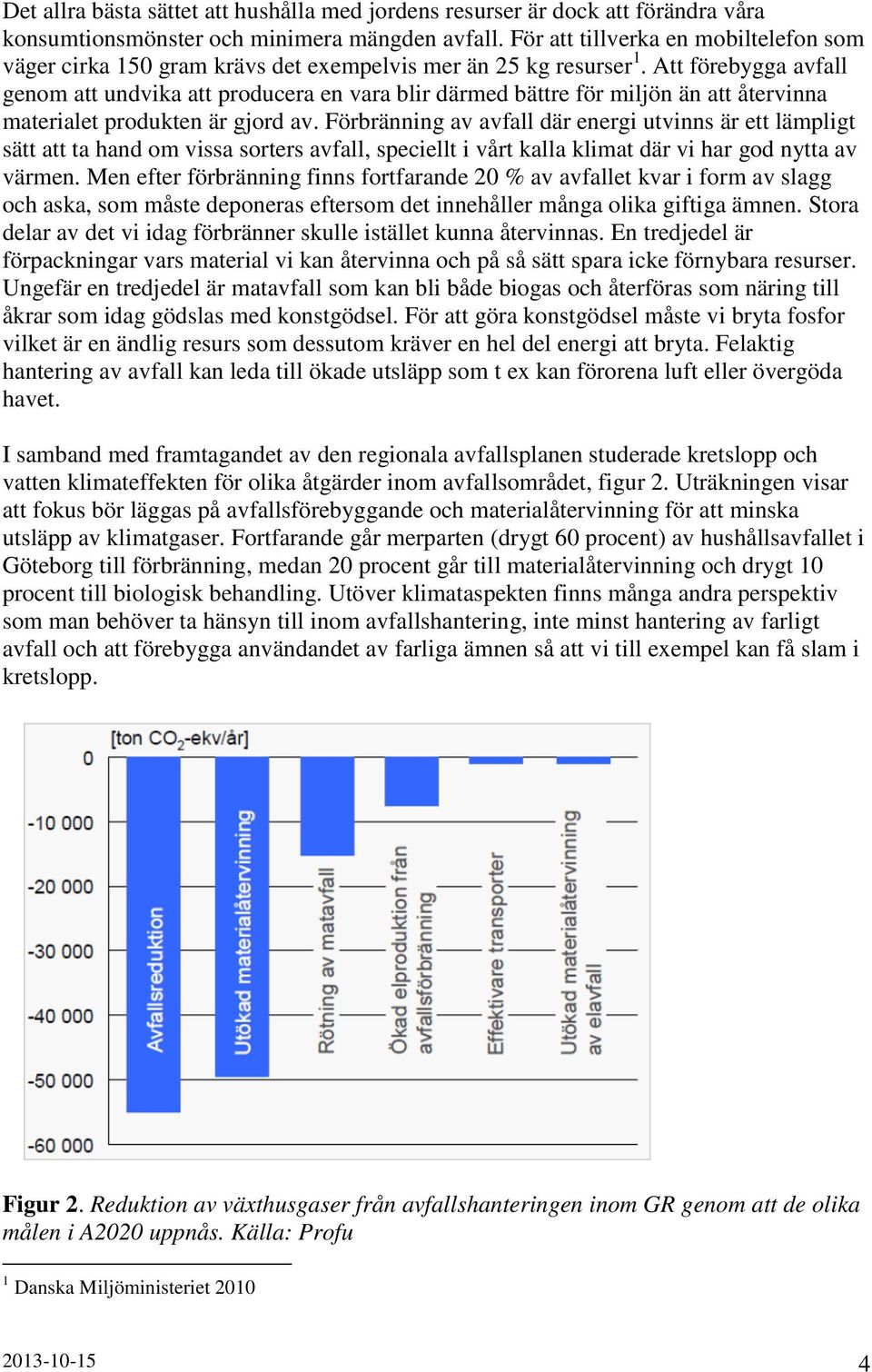 Att förebygga avfall genom att undvika att producera en vara blir därmed bättre för miljön än att återvinna materialet produkten är gjord av.