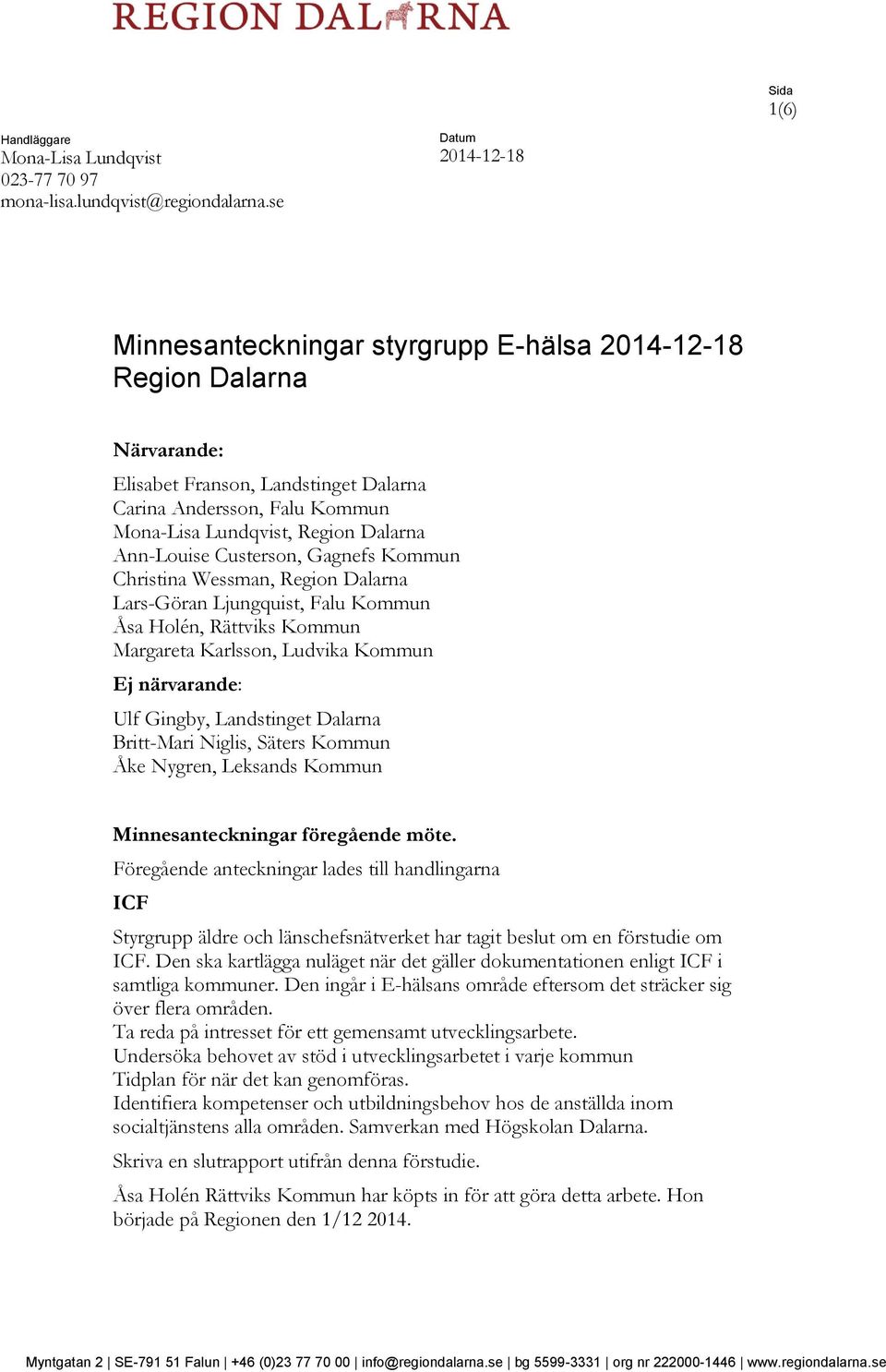 Ann-Louise Custerson, Gagnefs Kommun Christina Wessman, Region Dalarna Lars-Göran Ljungquist, Falu Kommun Åsa Holén, Rättviks Kommun Margareta Karlsson, Ludvika Kommun Ej närvarande: Ulf Gingby,